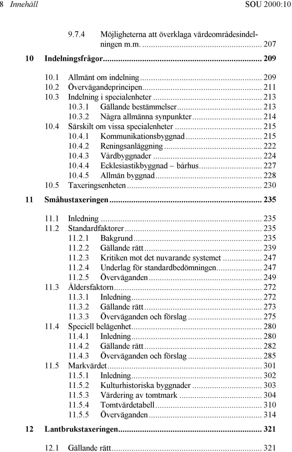 .. 222 10.4.3 Vårdbyggnader... 224 10.4.4 Ecklesiastikbyggnad bårhus... 227 10.4.5 Allmän byggnad... 228 10.5 Taxeringsenheten... 230 11 Småhustaxeringen... 235 11.1 Inledning... 235 11.2 Standardfaktorer.