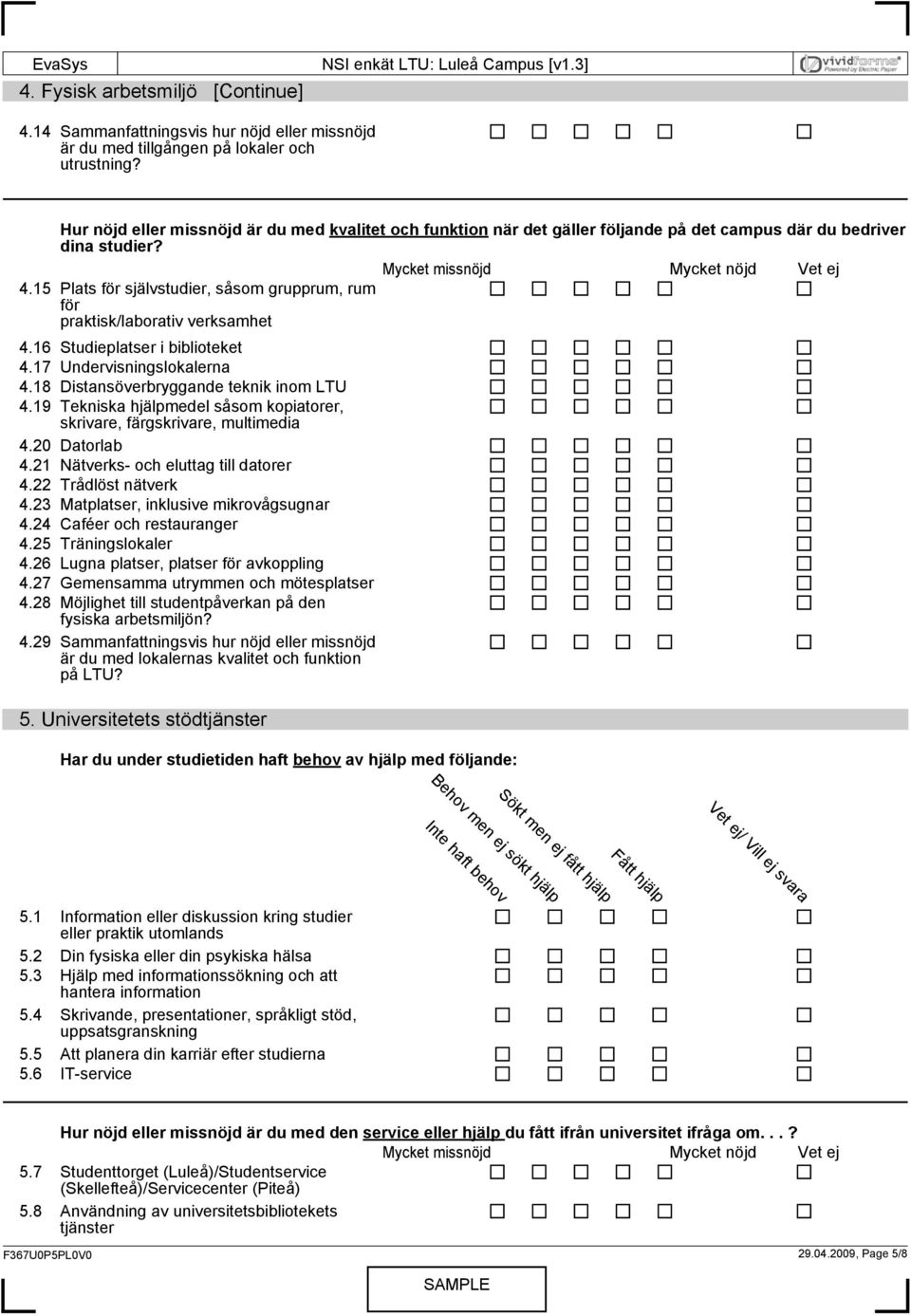 15 Plats för självstudier, såsom grupprum, rum för praktisk/laborativ verksamhet 4.16 Studieplatser i biblioteket 4.17 Undervisningslokalerna 4.18 Distansöverbryggande teknik inom LTU 4.