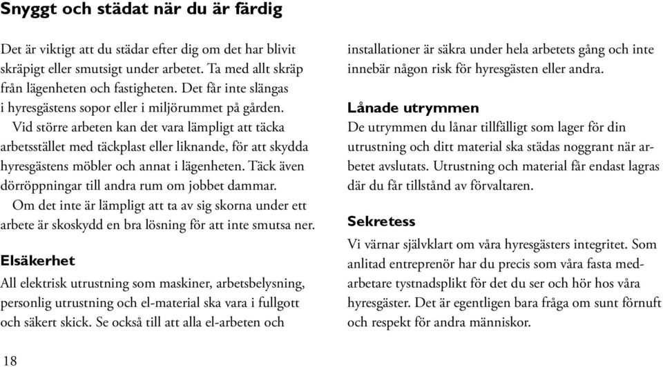 Vid större arbeten kan det vara lämpligt att täcka arbetsstället med täckplast eller liknande, för att skydda hyresgästens möbler och annat i lägenheten.