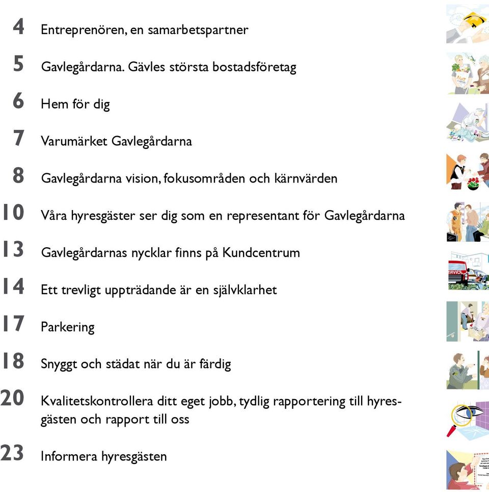 hyresgäster ser dig som en representant för Gavlegårdarna Gavlegårdarnas nycklar finns på Kundcentrum Ett trevligt uppträdande