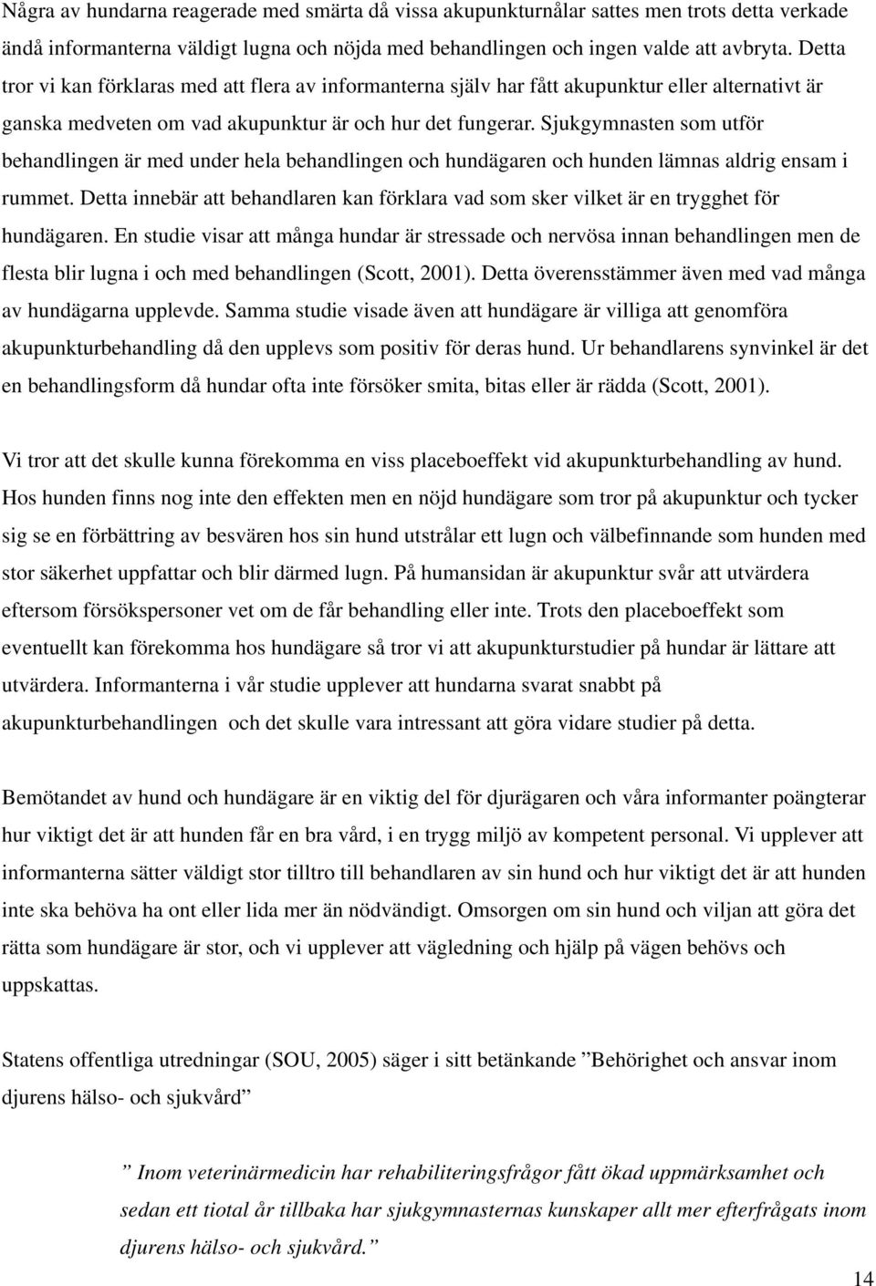 Sjukgymnasten som utför behandlingen är med under hela behandlingen och hundägaren och hunden lämnas aldrig ensam i rummet.