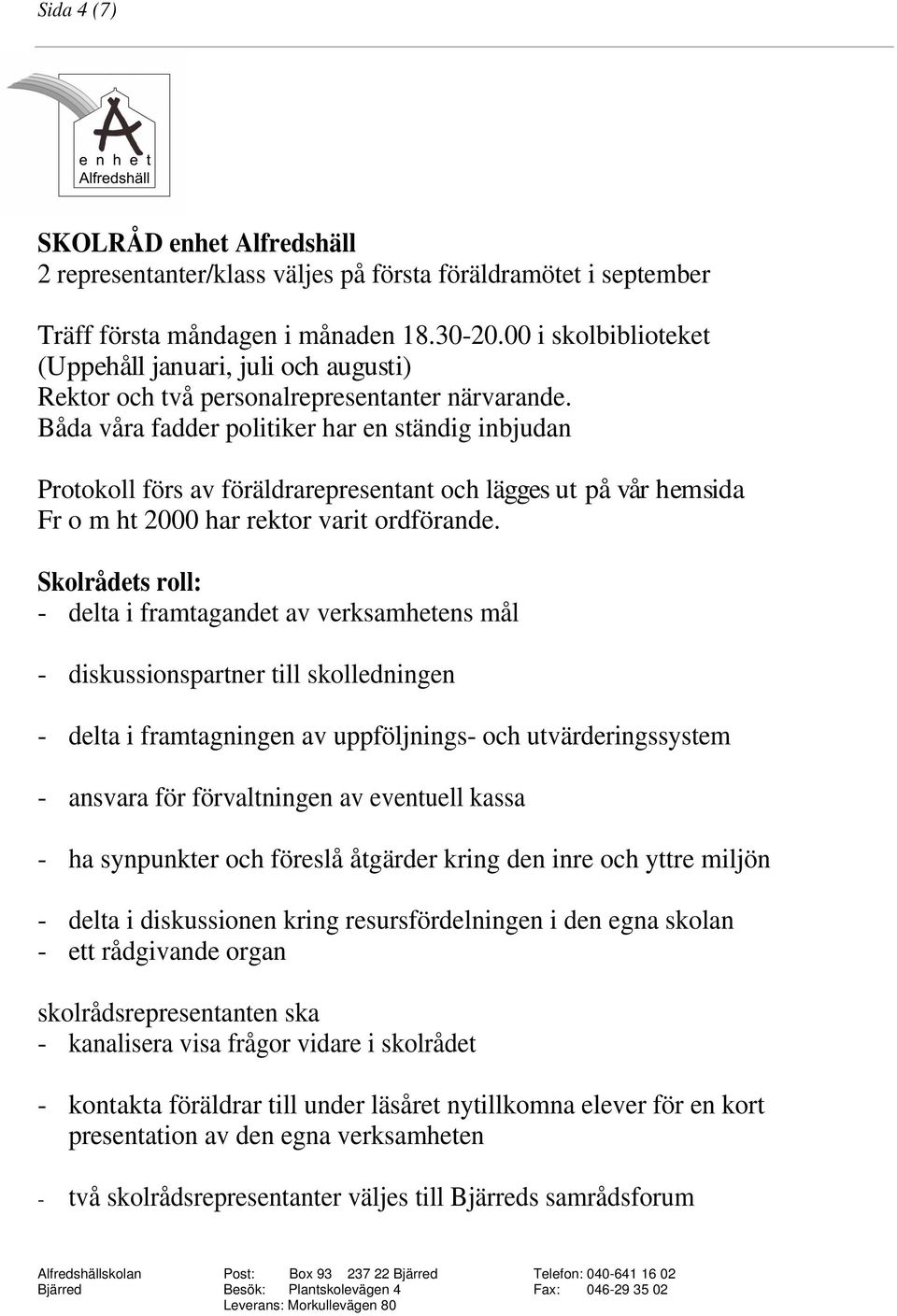 Båda våra fadder politiker har en ständig inbjudan Protokoll förs av föräldrarepresentant och lägges ut på vår hemsida Fr o m ht 2000 har rektor varit ordförande.