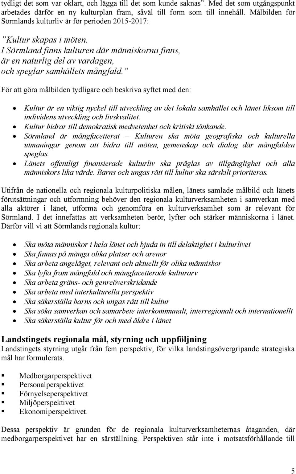 För att göra målbilden tydligare och beskriva syftet med den: Kultur är en viktig nyckel till utveckling av det lokala samhället och länet liksom till individens utveckling och livskvalitet.