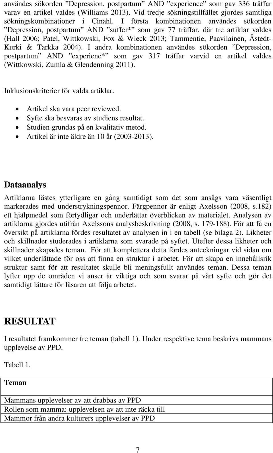 Åstedt- Kurki & Tarkka 2004). I andra kombinationen användes sökorden Depression, postpartum AND experienc* som gav 317 träffar varvid en artikel valdes (Wittkowski, Zumla & Glendenning 2011).