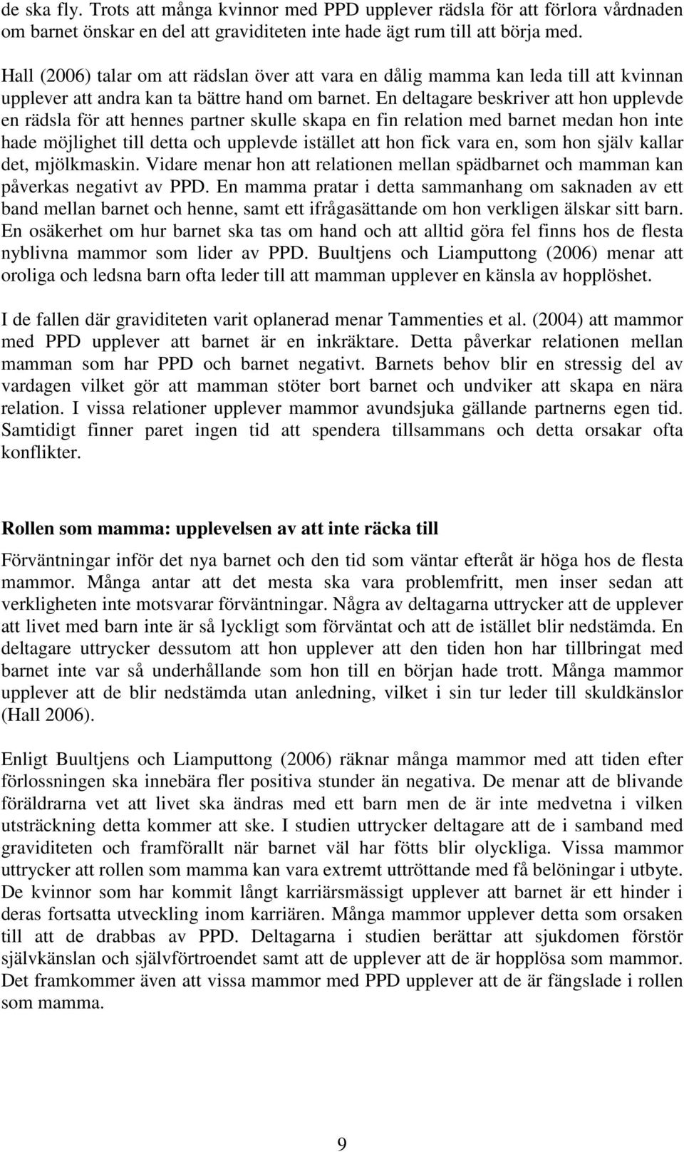 En deltagare beskriver att hon upplevde en rädsla för att hennes partner skulle skapa en fin relation med barnet medan hon inte hade möjlighet till detta och upplevde istället att hon fick vara en,