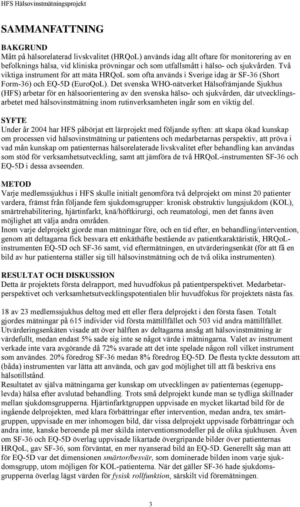 Det svenska WHO-nätverket Hälsofrämjande Sjukhus (HFS) arbetar för en hälsoorientering av den svenska hälso- och sjukvården, där utvecklingsarbetet med hälsovinstmätning inom rutinverksamheten ingår