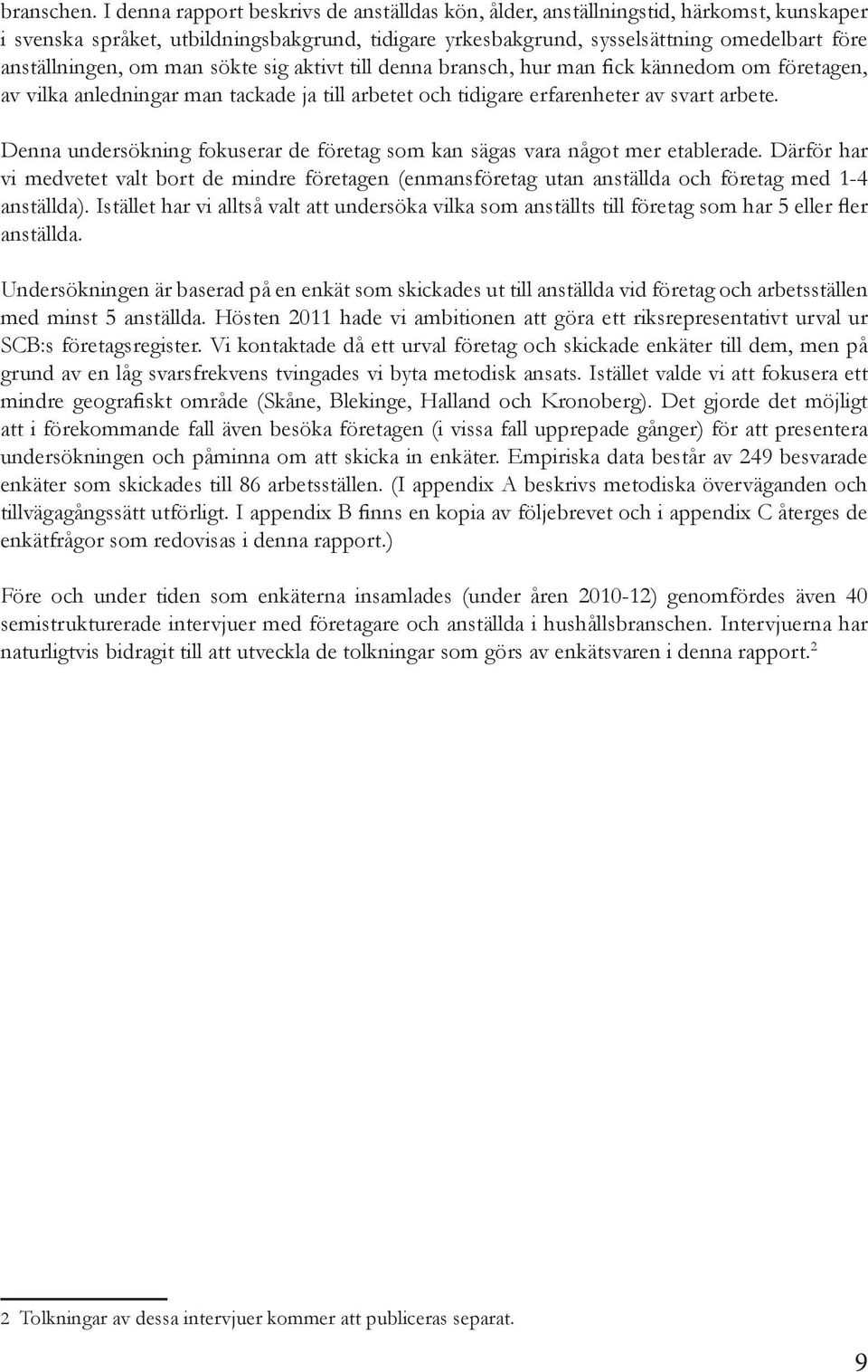 om man sökte sig aktivt till denna bransch, hur man fick kännedom om företagen, av vilka anledningar man tackade ja till arbetet och tidigare erfarenheter av svart arbete.