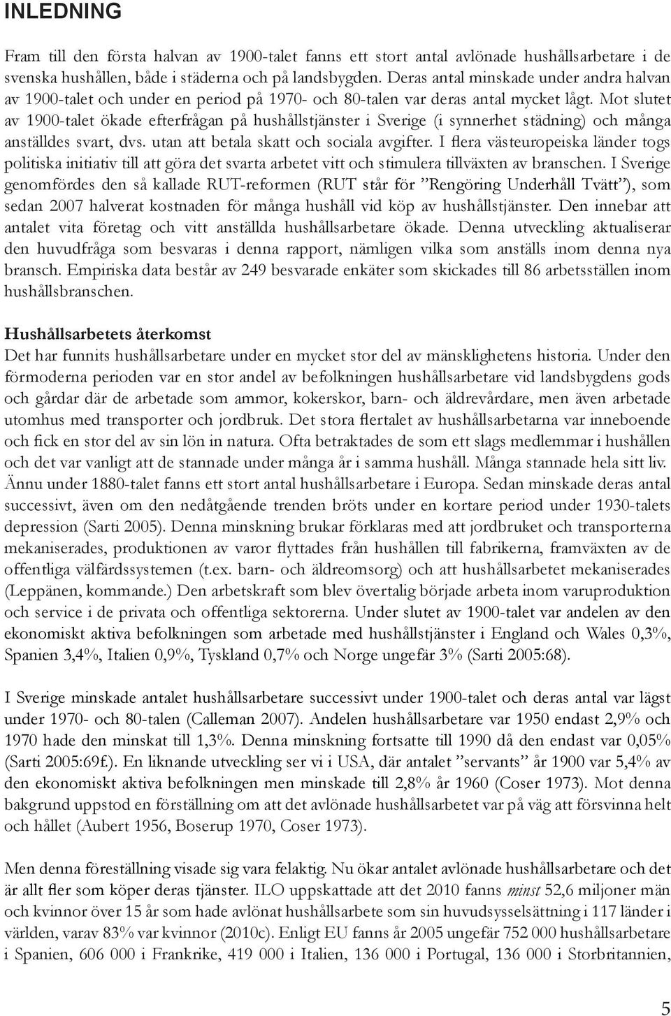 Mot slutet av 1900-talet ökade efterfrågan på hushållstjänster i Sverige (i synnerhet städning) och många anställdes svart, dvs. utan att betala skatt och sociala avgifter.