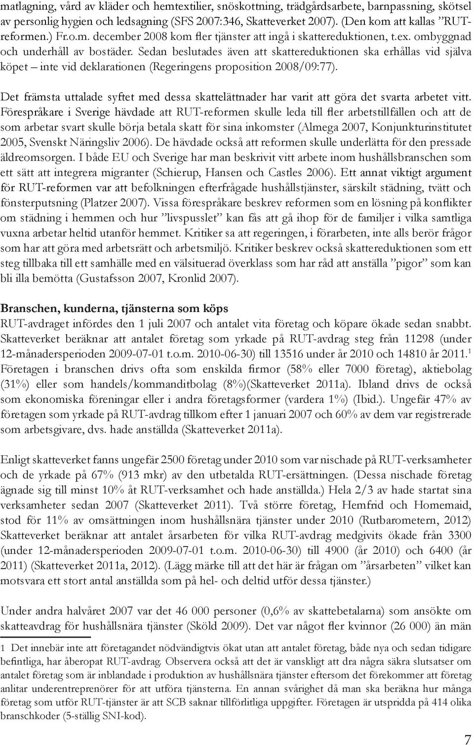 Sedan beslutades även att skattereduktionen ska erhållas vid själva köpet inte vid deklarationen (Regeringens proposition 2008/09:77).