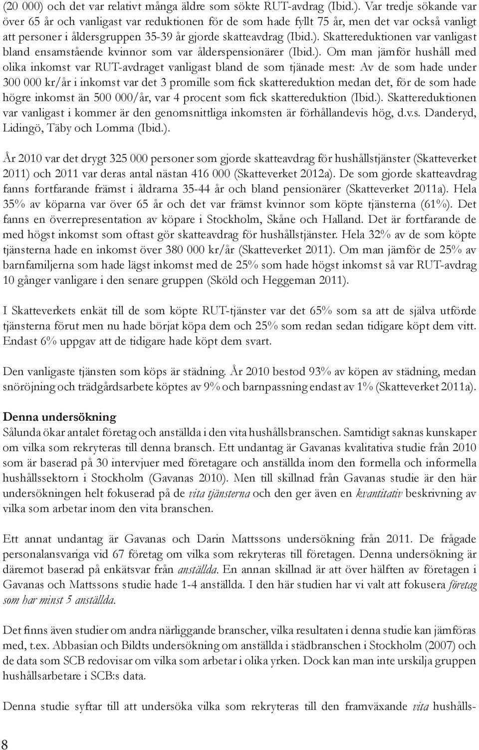 som hade under 300 000 kr/år i inkomst var det 3 promille som fick skattereduktion medan det, för de som hade högre inkomst än 500 000/år, var 4 procent som fick skattereduktion (Ibid.).