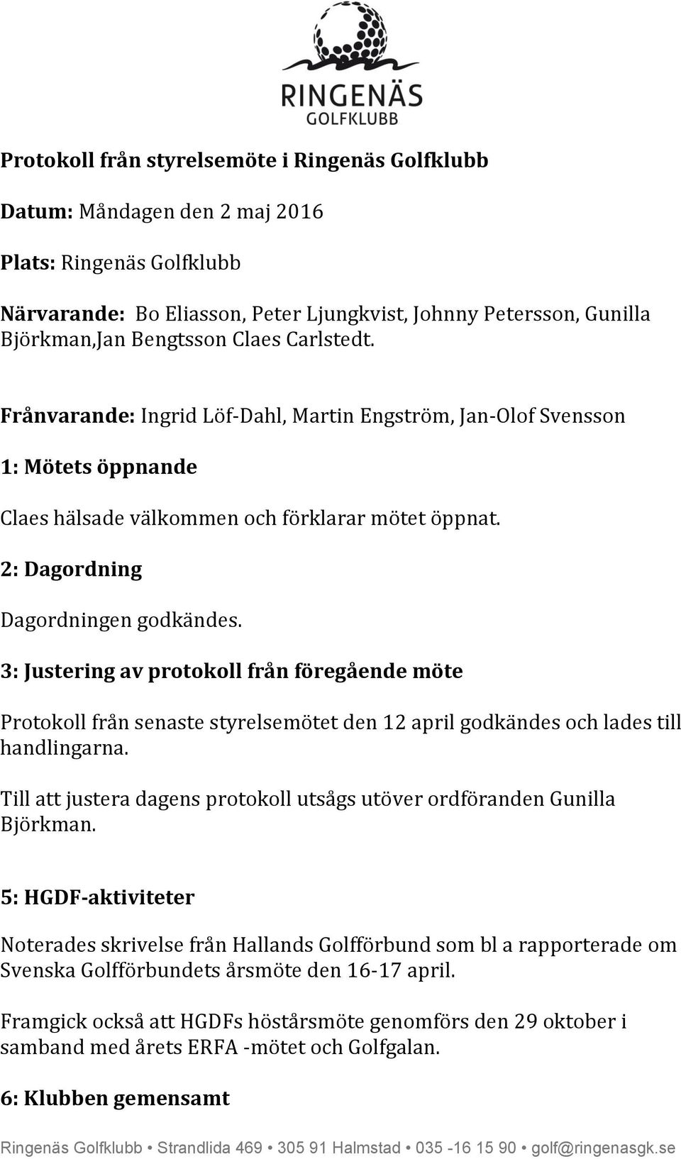 3: Justering av protokoll från föregående möte Protokoll från senaste styrelsemötet den 12 april godkändes och lades till handlingarna.