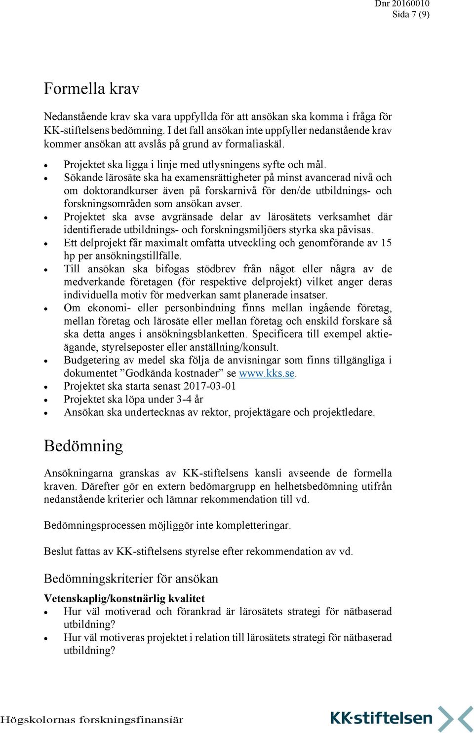 Sökande lärosäte ska ha examensrättigheter på minst avancerad nivå och om doktorandkurser även på forskarnivå för den/de utbildnings- och forskningsområden som ansökan avser.