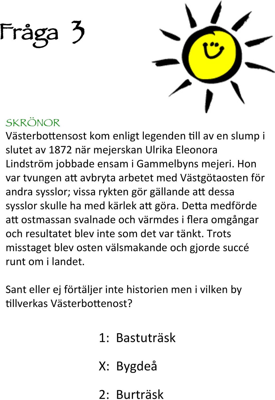 Hon var tvungen a0 avbryta arbetet med Västgötaosten för andra sysslor; vissa rykten gör gällande a0 dessa sysslor skulle ha med kärlek a0 göra.