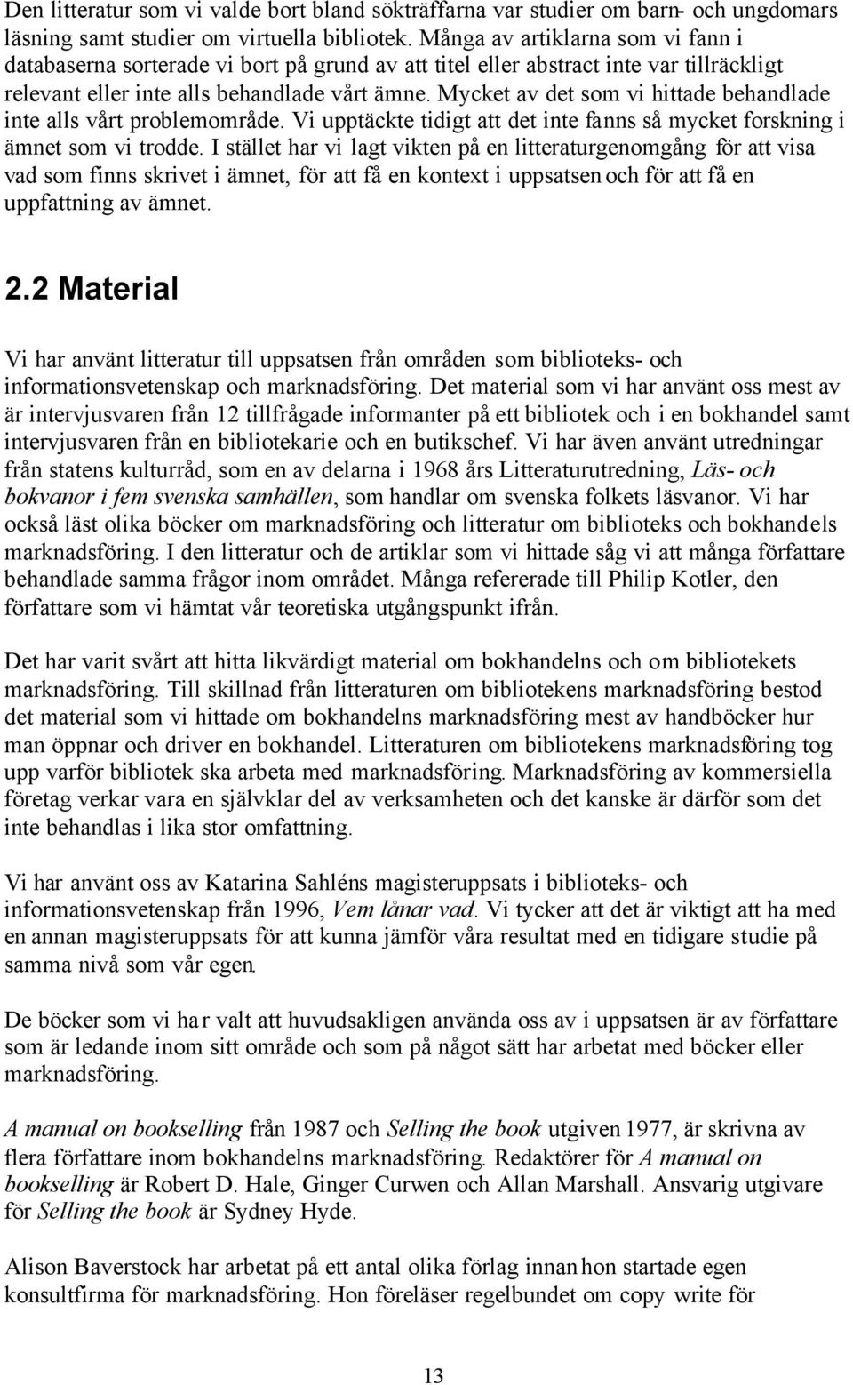 Mycket av det som vi hittade behandlade inte alls vårt problemområde. Vi upptäckte tidigt att det inte fanns så mycket forskning i ämnet som vi trodde.