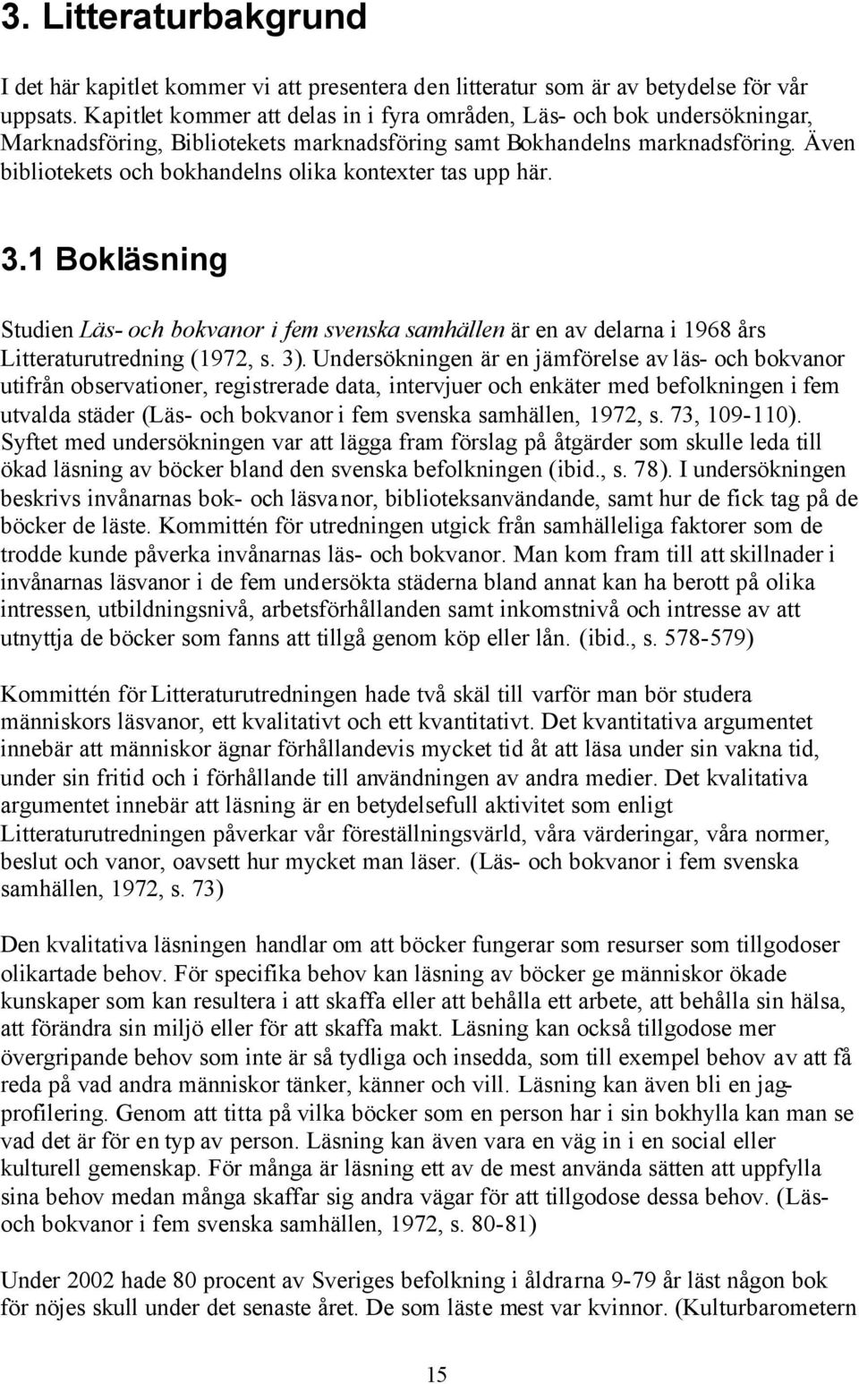 Även bibliotekets och bokhandelns olika kontexter tas upp här. 3.1 Bokläsning Studien Läs- och bokvanor i fem svenska samhällen är en av delarna i 1968 års Litteraturutredning (1972, s. 3).