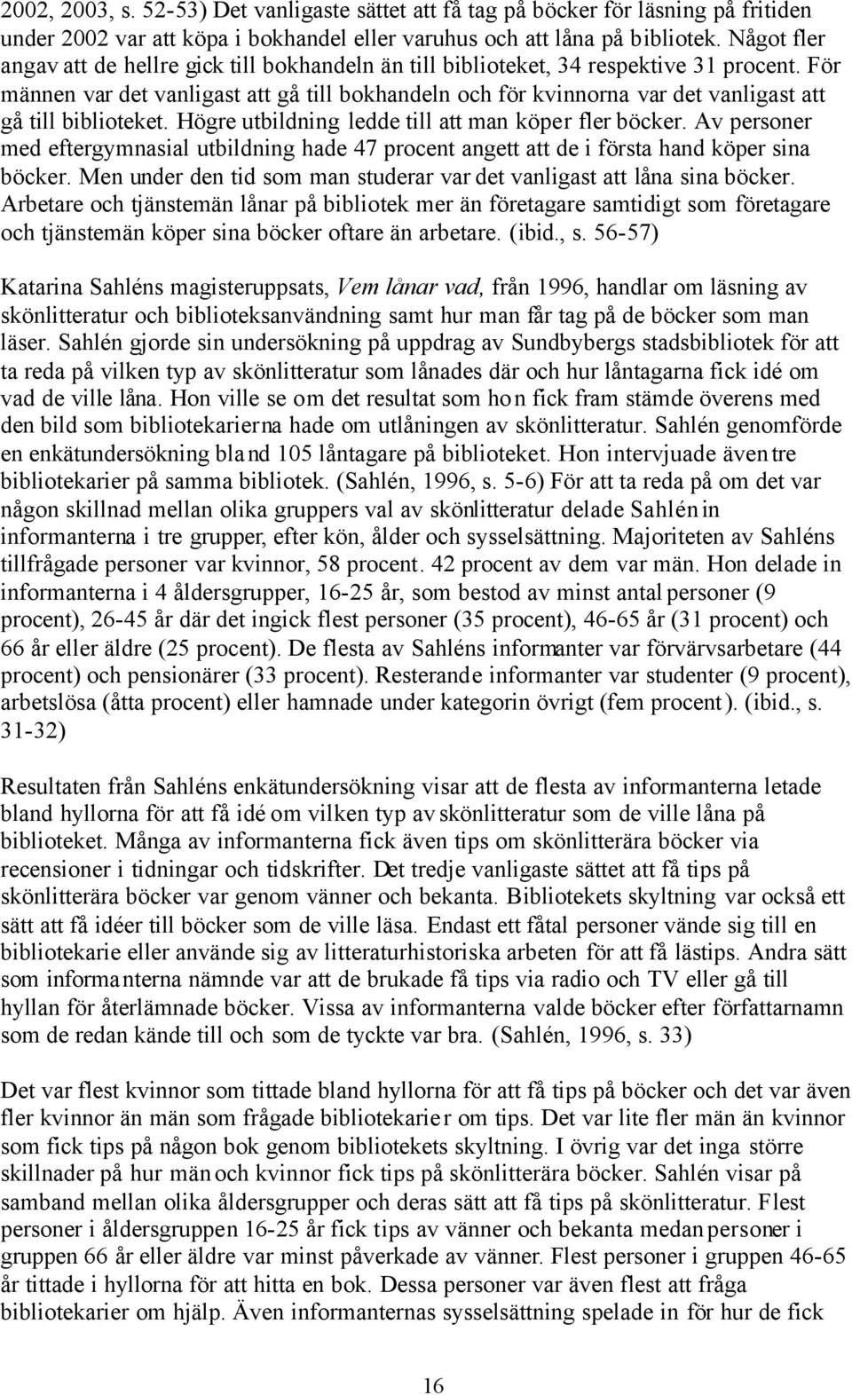 För männen var det vanligast att gå till bokhandeln och för kvinnorna var det vanligast att gå till biblioteket. Högre utbildning ledde till att man köper fler böcker.