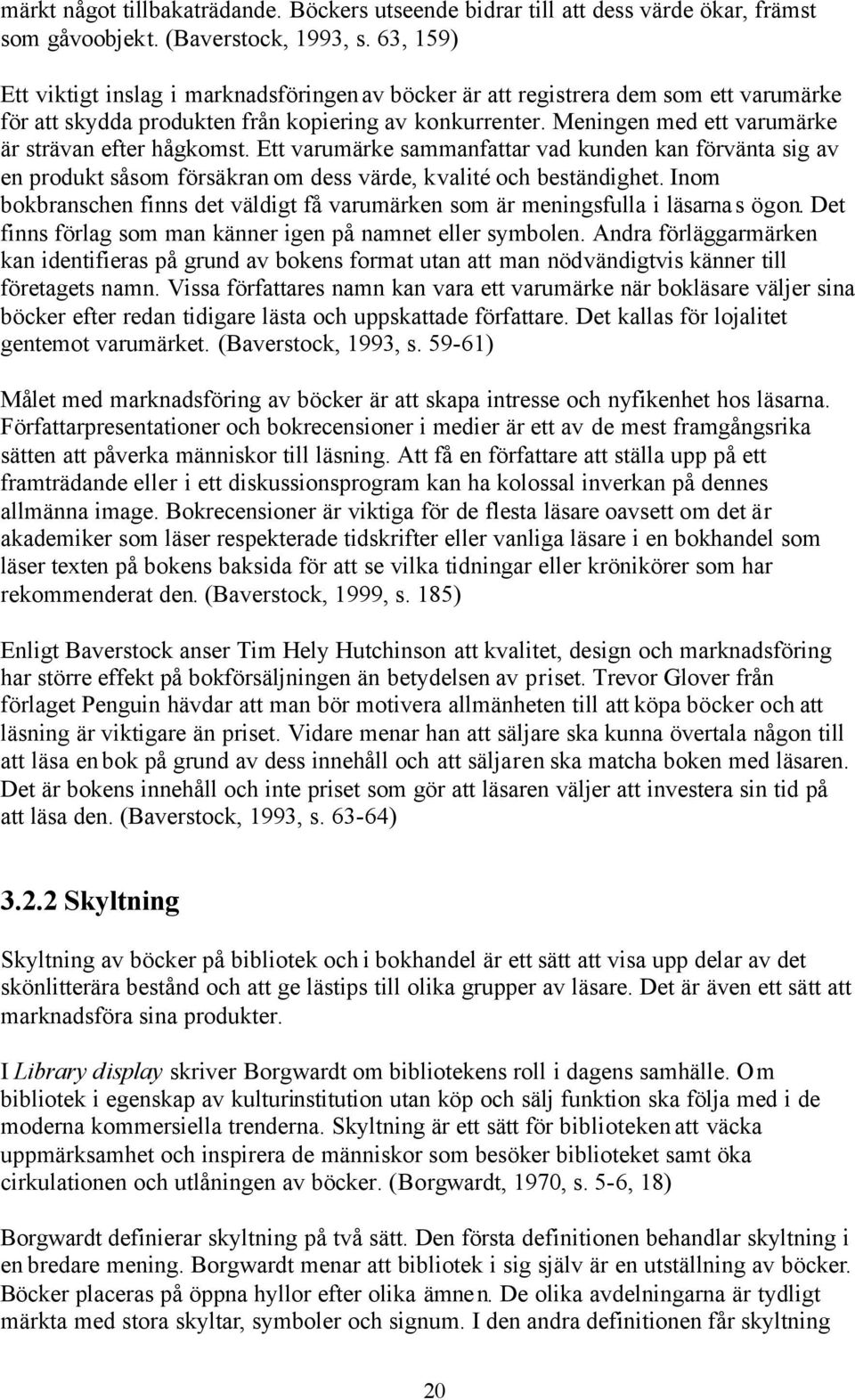 Meningen med ett varumärke är strävan efter hågkomst. Ett varumärke sammanfattar vad kunden kan förvänta sig av en produkt såsom försäkran om dess värde, kvalité och beständighet.