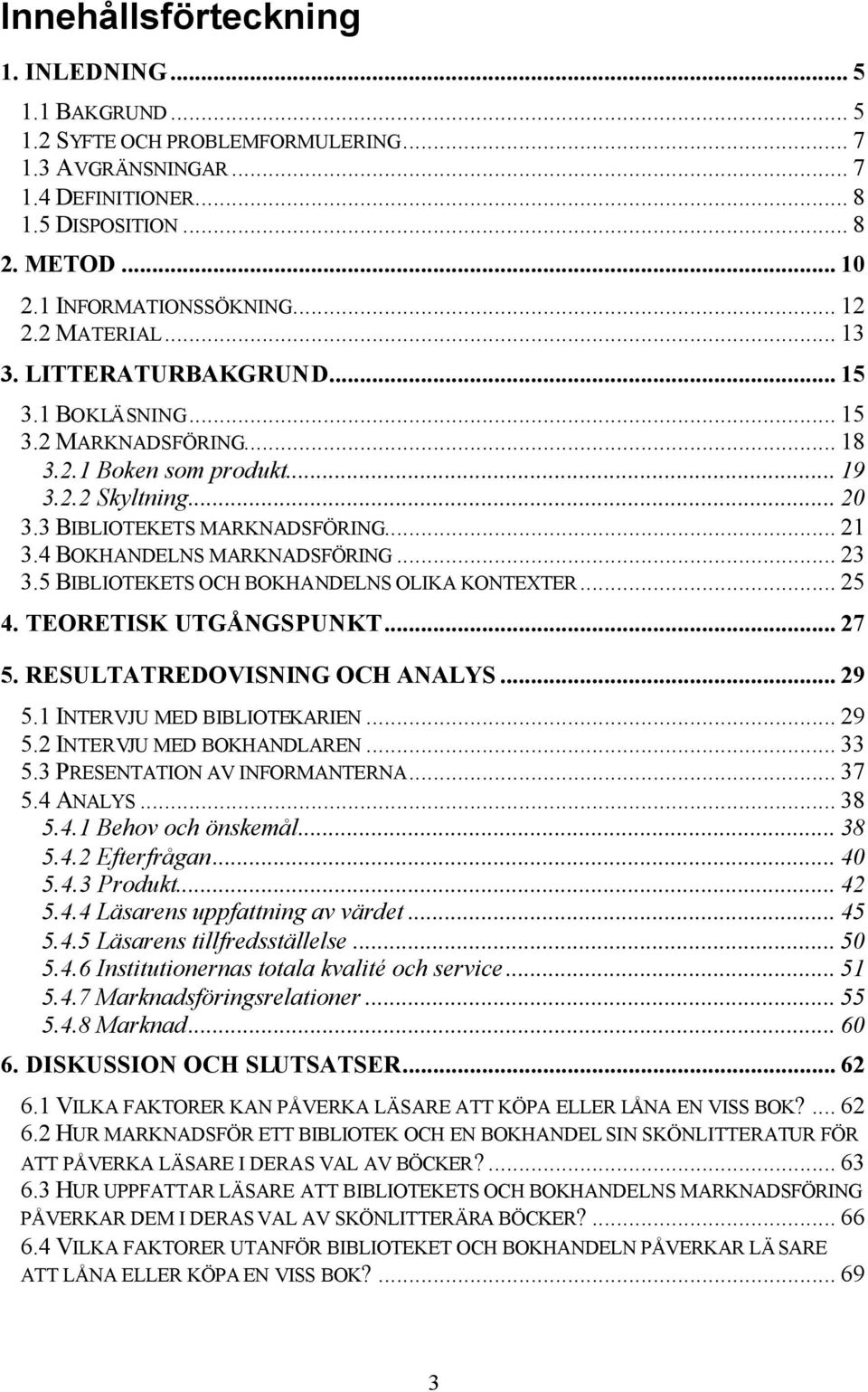 4 BOKHANDELNS MARKNADSFÖRING... 23 3.5 BIBLIOTEKETS OCH BOKHANDELNS OLIKA KONTEXTER... 25 4. TEORETISK UTGÅNGSPUNKT... 27 5. RESULTATREDOVISNING OCH ANALYS... 29 5.1 INTERVJU MED BIBLIOTEKARIEN... 29 5.2 INTERVJU MED BOKHANDLAREN.