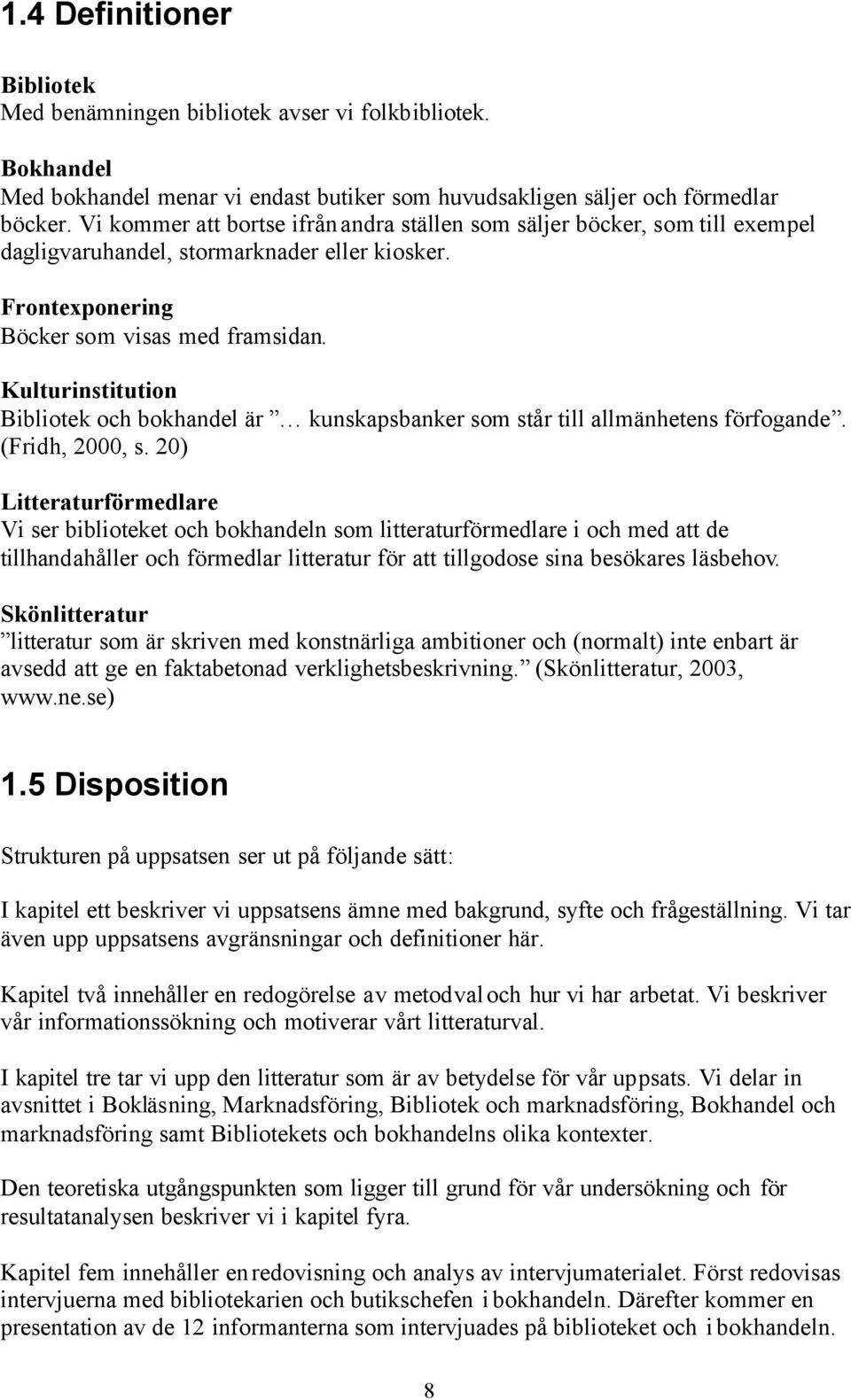 Kulturinstitution Bibliotek och bokhandel är kunskapsbanker som står till allmänhetens förfogande. (Fridh, 2000, s.