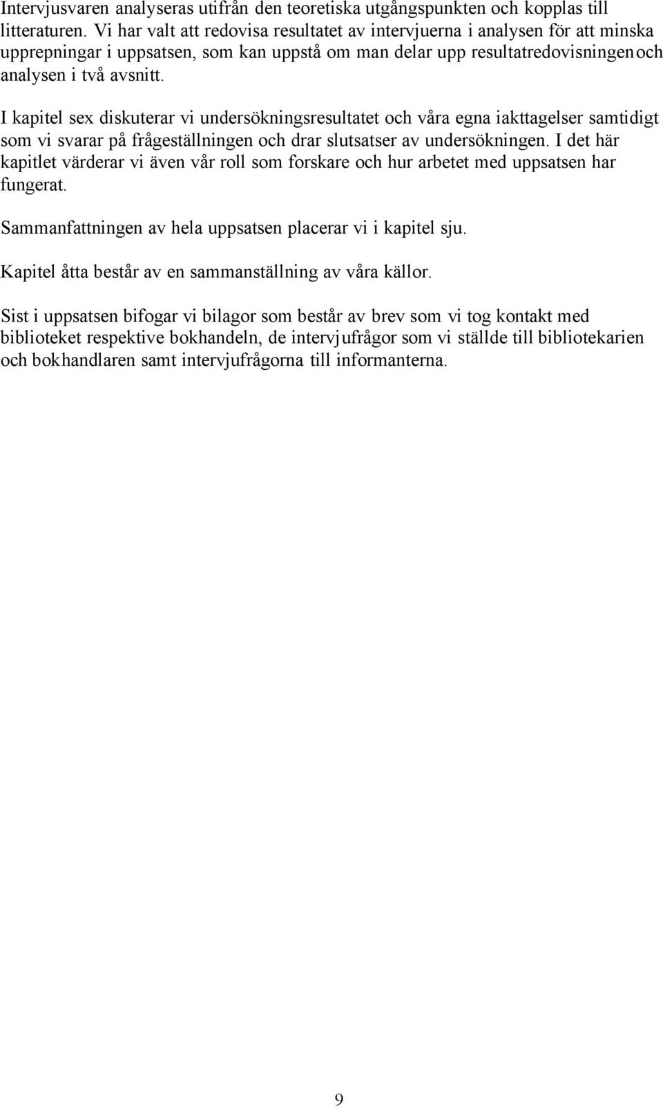 I kapitel sex diskuterar vi undersökningsresultatet och våra egna iakttagelser samtidigt som vi svarar på frågeställningen och drar slutsatser av undersökningen.