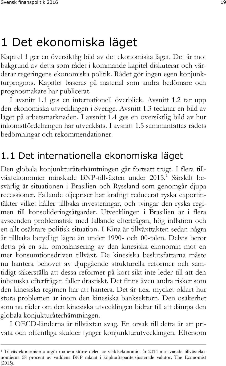 Kapitlet baseras på material som andra bedömare och prognosmakare har publicerat. I avsnitt 1.1 ges en internationell överblick. Avsnitt 1.2 tar upp den ekonomiska utvecklingen i Sverige. Avsnitt 1.3 tecknar en bild av läget på arbetsmarknaden.