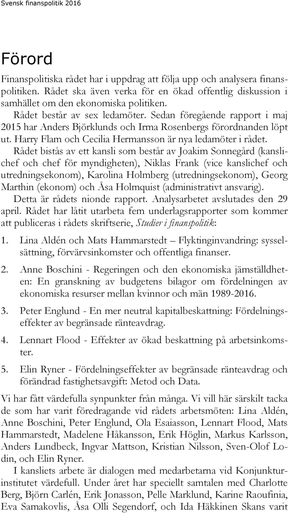 Sedan föregående rapport i maj 2015 har Anders Björklunds och Irma Rosenbergs förordnanden löpt ut. Harry Flam och Cecilia Hermansson är nya ledamöter i rådet.