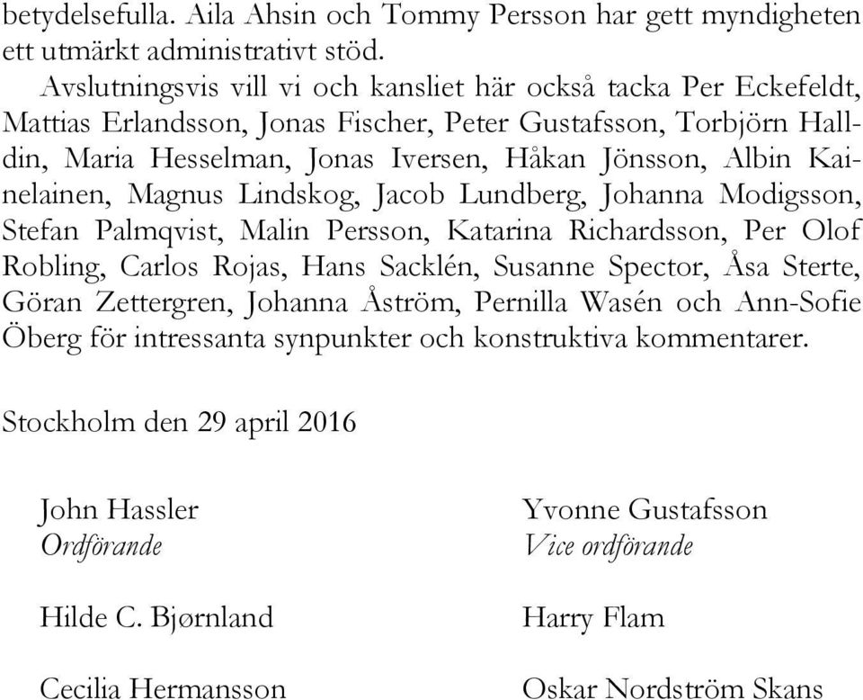 Kainelainen, Magnus Lindskog, Jacob Lundberg, Johanna Modigsson, Stefan Palmqvist, Malin Persson, Katarina Richardsson, Per Olof Robling, Carlos Rojas, Hans Sacklén, Susanne Spector, Åsa