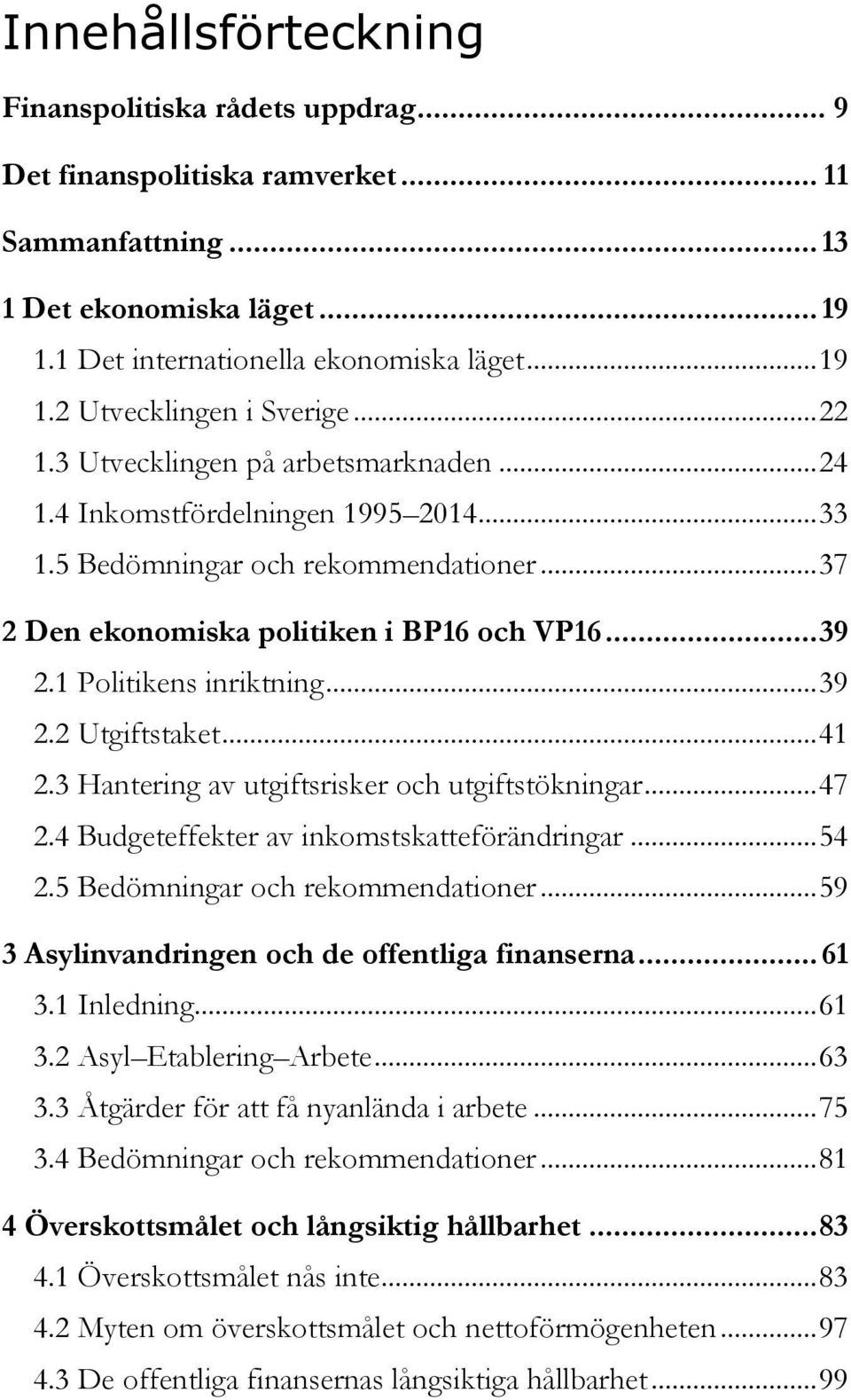 1 Politikens inriktning... 39 2.2 Utgiftstaket... 41 2.3 Hantering av utgiftsrisker och utgiftstökningar... 47 2.4 Budgeteffekter av inkomstskatteförändringar... 54 2.