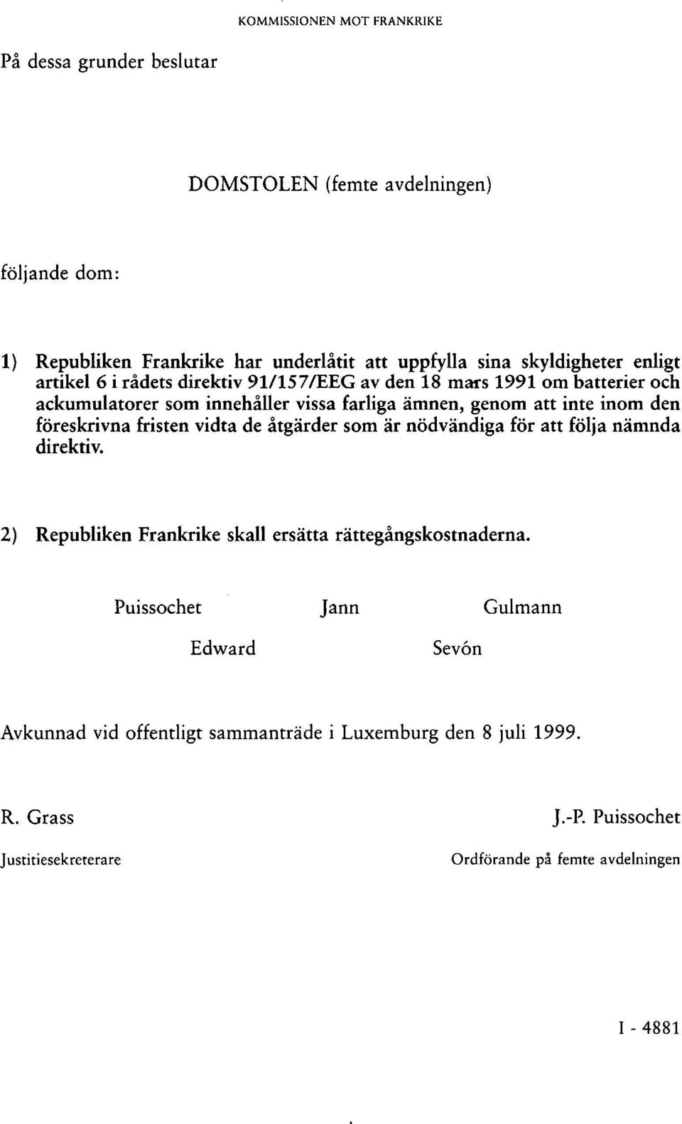 inom den föreskrivna fristen vidta de åtgärder som är nödvändiga för att följa nämnda direktiv. 2) Republiken Frankrike skall ersätta rättegångskostnaderna.