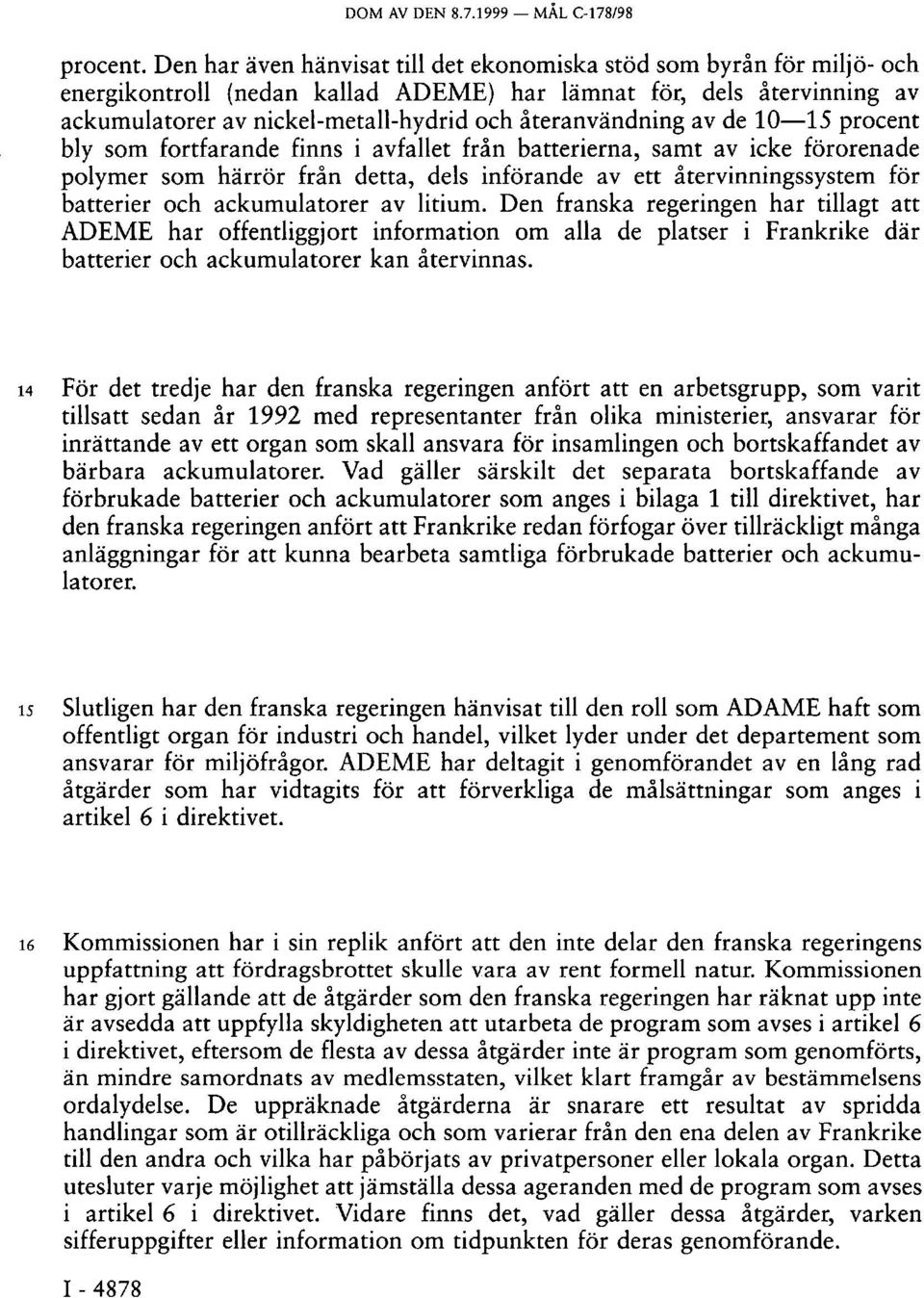 återanvändning av de 10 15 procent bly som fortfarande finns i avfallet från batterierna, samt av icke förorenade polymer som härrör från detta, dels införande av ett återvinningssystem för batterier