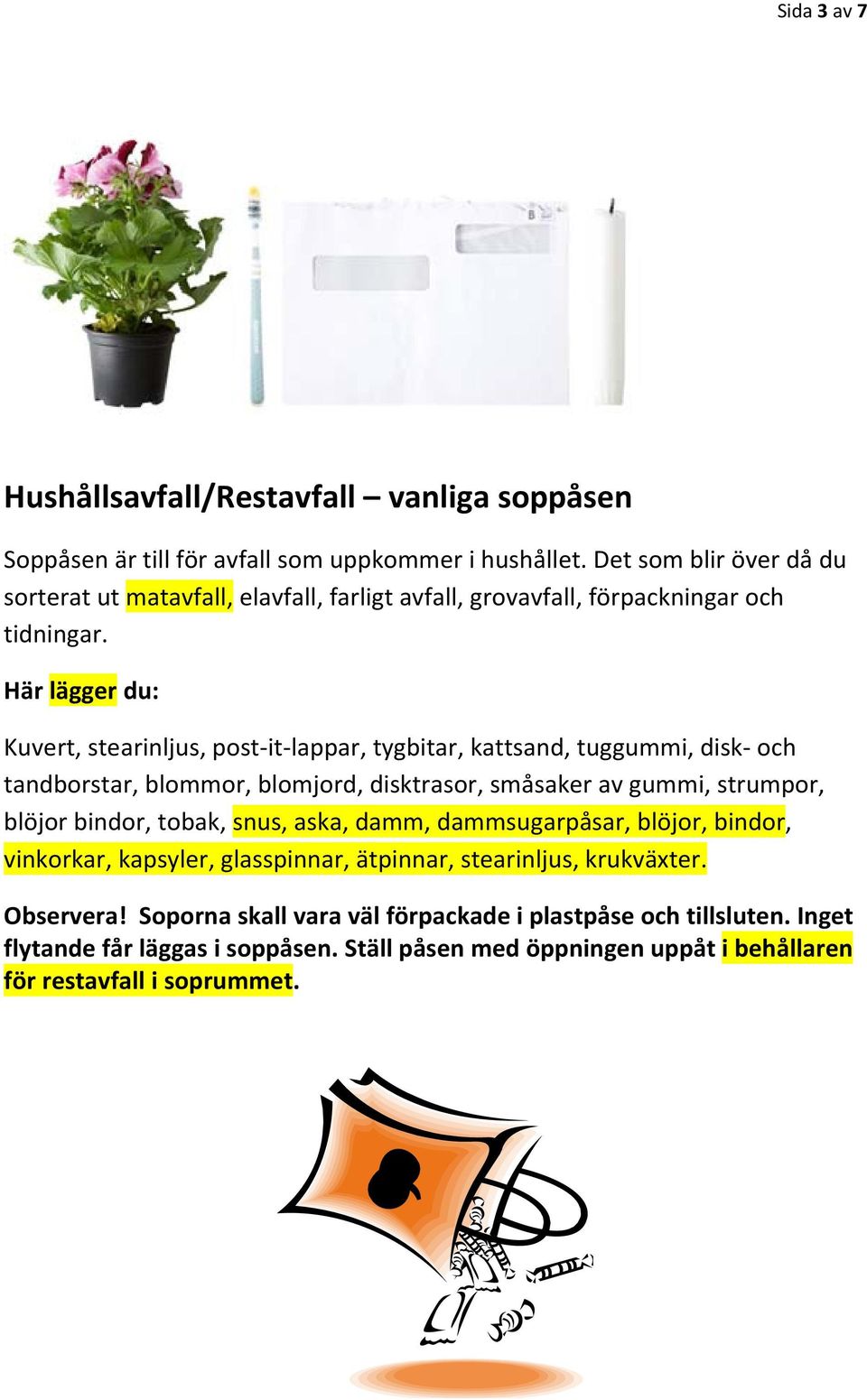 Här lägger du: Kuvert, stearinljus, post it lappar, tygbitar, kattsand, tuggummi, disk och tandborstar, blommor, blomjord, disktrasor, småsaker av gummi, strumpor, blöjor