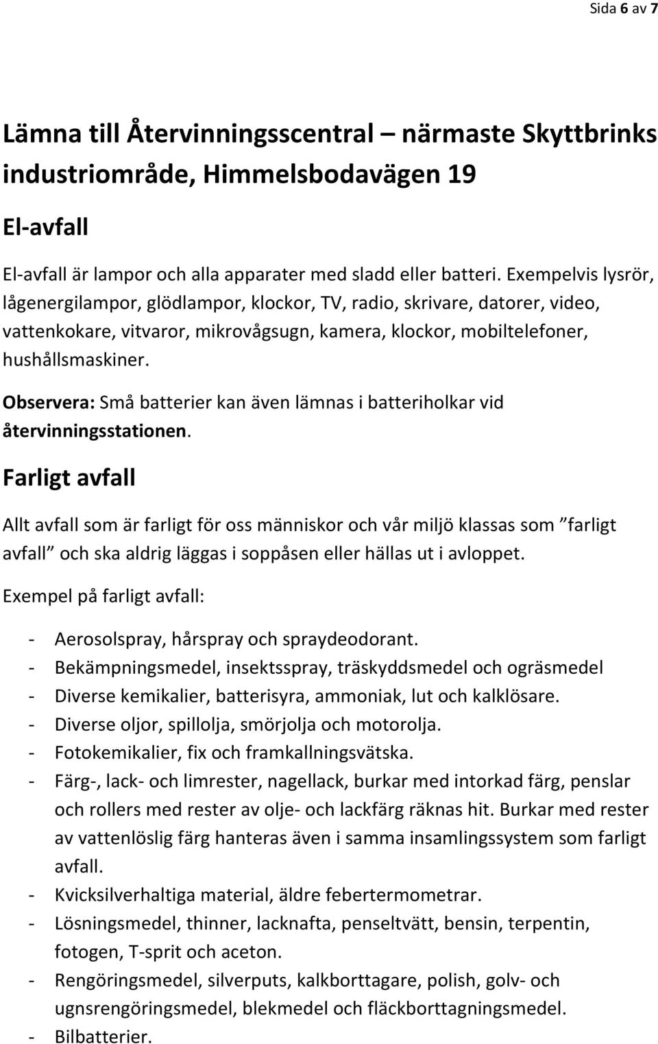 Observera: Små batterier kan även lämnas i batteriholkar vid återvinningsstationen.