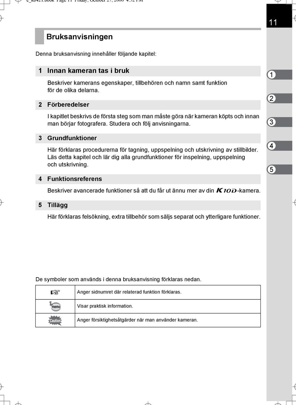 funktion för de olika delarna. 2 Förberedelser I kapitlet beskrivs de första steg som man måste göra när kameran köpts och innan man börjar fotografera. Studera och följ anvisningarna.