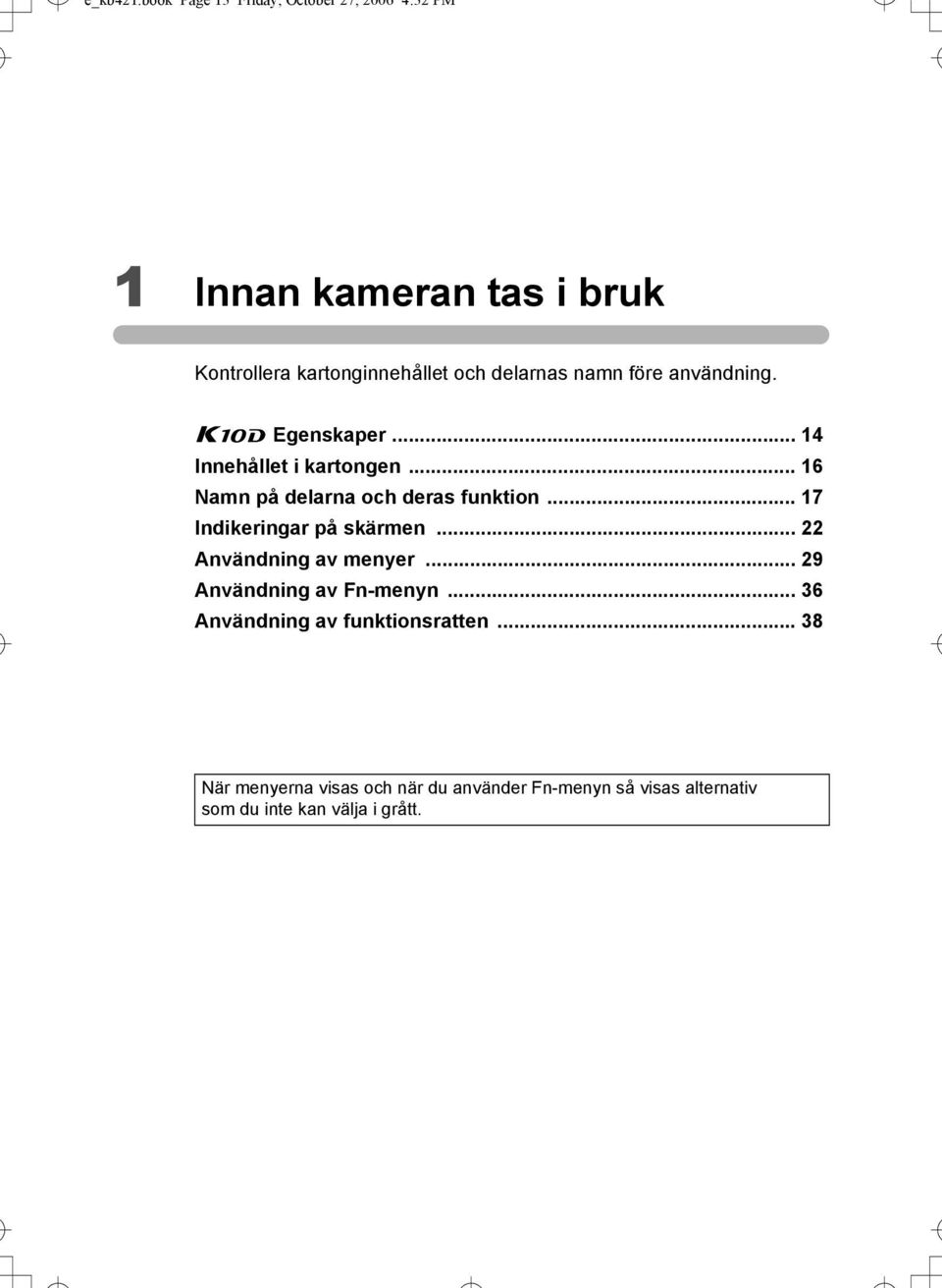 delarnas namn före användning. q Egenskaper... 14 Innehållet i kartongen... 16 Namn på delarna och deras funktion.