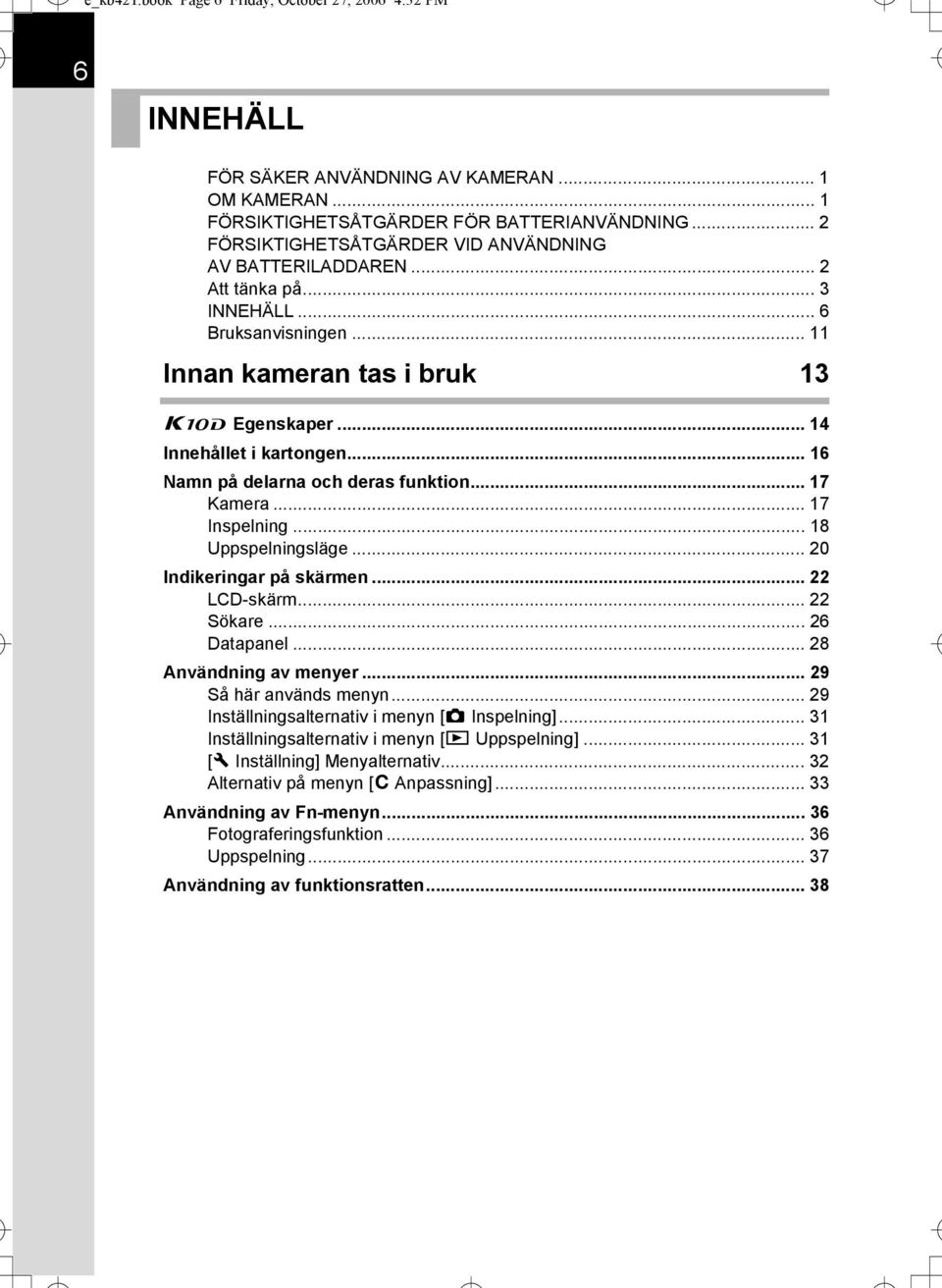 .. 16 Namn på delarna och deras funktion... 17 Kamera... 17 Inspelning... 18 Uppspelningsläge... 20 Indikeringar på skärmen... 22 LCD-skärm... 22 Sökare... 26 Datapanel... 28 Användning av menyer.