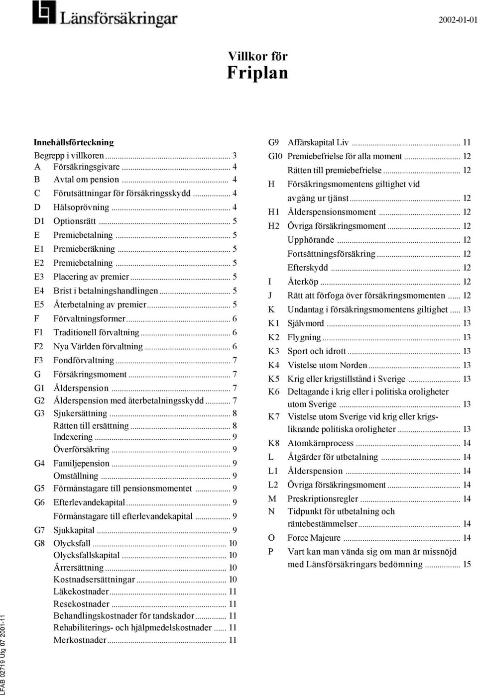 .. 5 E5 Återbetalning av premier... 5 F Förvaltningsformer... 6 F1 Traditionell förvaltning... 6 F2 Nya Världen förvaltning... 6 F3 Fondförvaltning... 7 G Försäkringsmoment... 7 G1 Ålderspension.