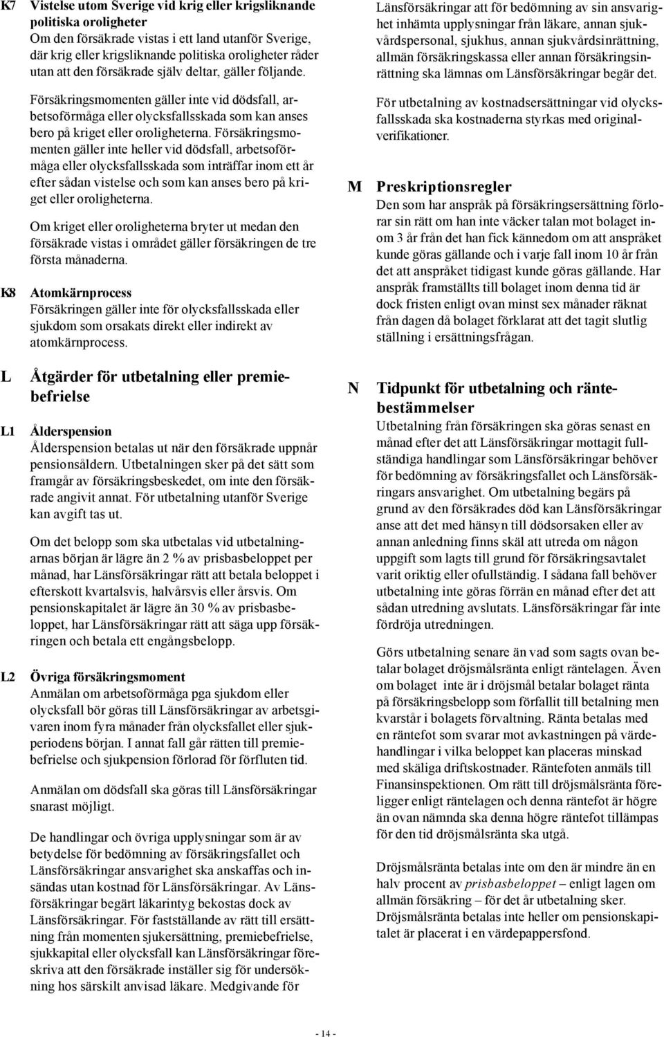 Länsförsäkringar att för bedömning av sin ansvarighet inhämta upplysningar från läkare, annan sjukvårdspersonal, sjukhus, annan sjukvårdsinrättning, allmän försäkringskassa eller annan