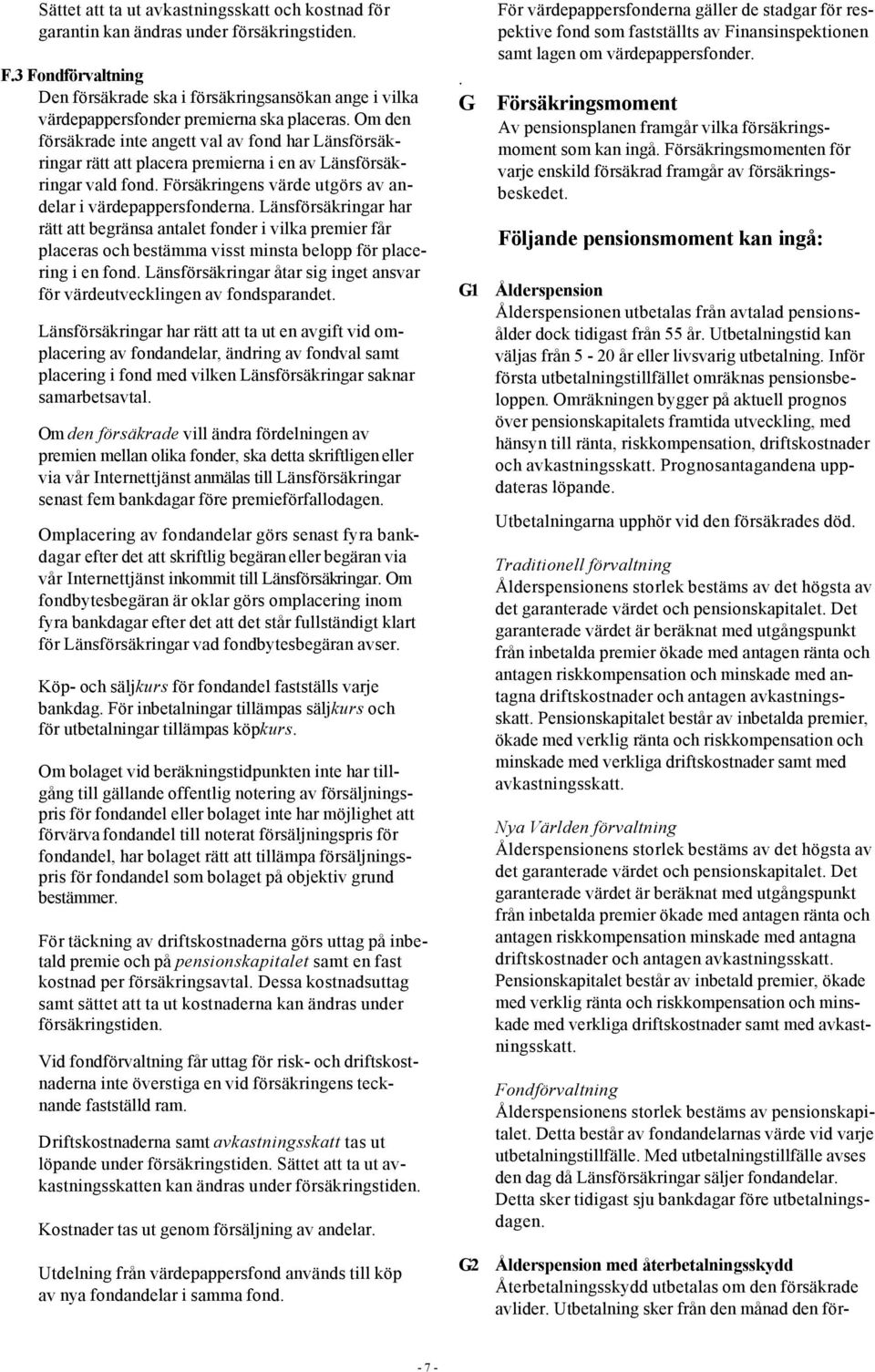 Om den försäkrade inte angett val av fond har Länsförsäkringar rätt att placera premierna i en av Länsförsäkringar vald fond. Försäkringens värde utgörs av andelar i värdepappersfonderna.