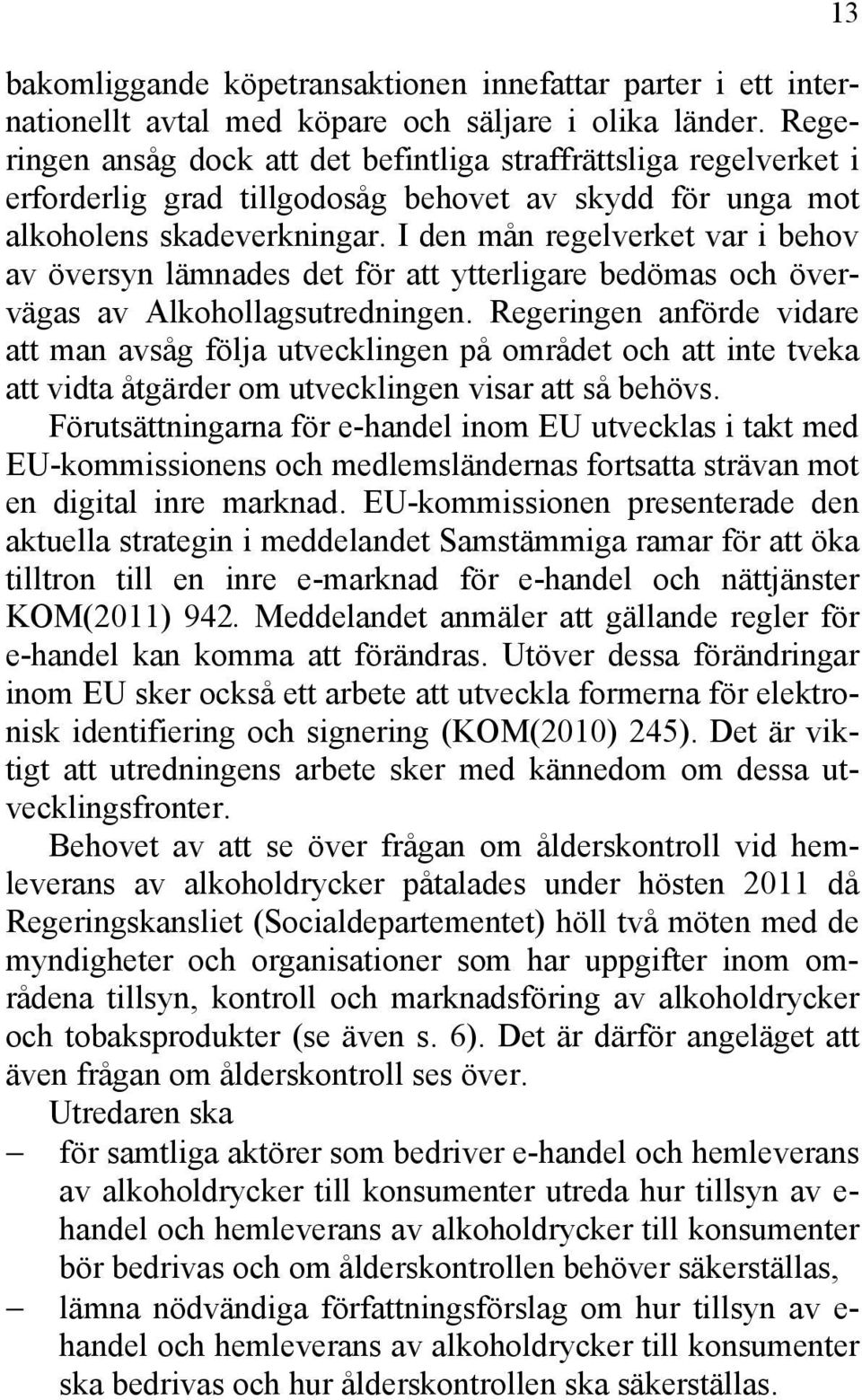 I den mån regelverket var i behov av översyn lämnades det för att ytterligare bedömas och övervägas av Alkohollagsutredningen.