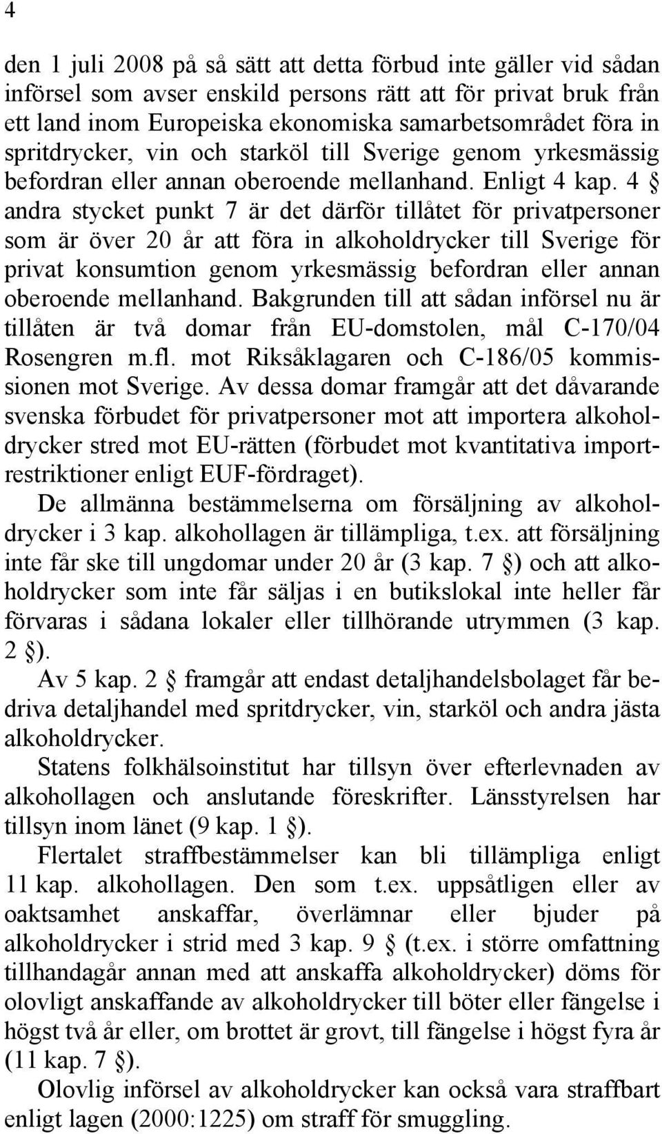 4 andra stycket punkt 7 är det därför tillåtet för privatpersoner som är över 20 år att föra in alkoholdrycker till Sverige för privat konsumtion genom yrkesmässig befordran eller annan oberoende