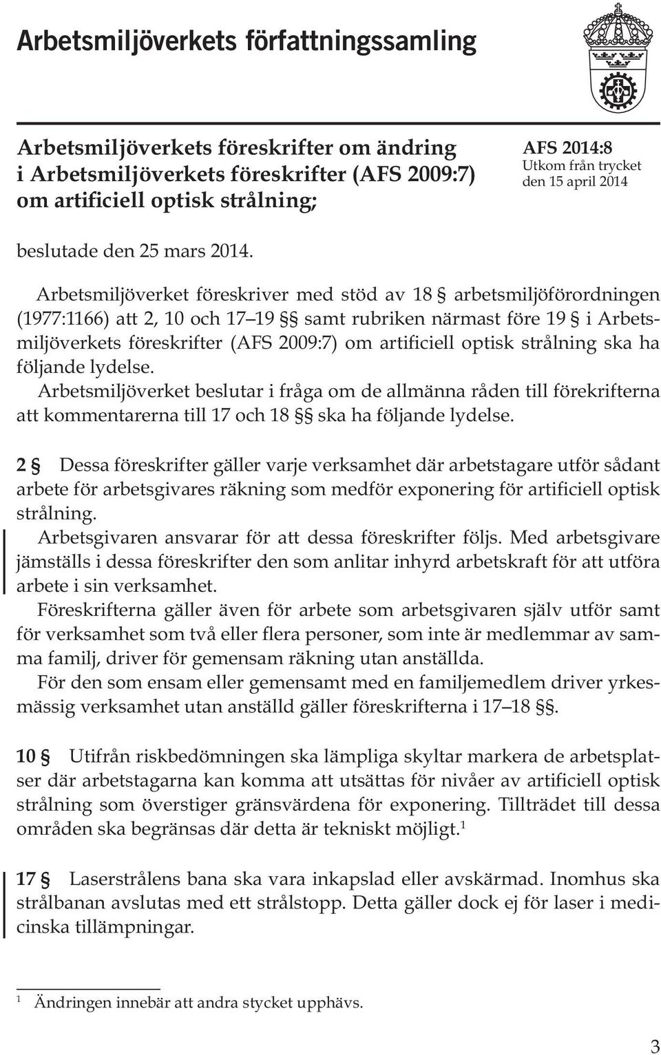 Arbetsmiljöverket föreskriver med stöd av 18 arbetsmiljöförordningen (1977:1166) att 2, 10 och 17 19 samt rubriken närmast före 19 i Arbetsmiljöverkets föreskrifter (AFS 2009:7) om artificiell optisk