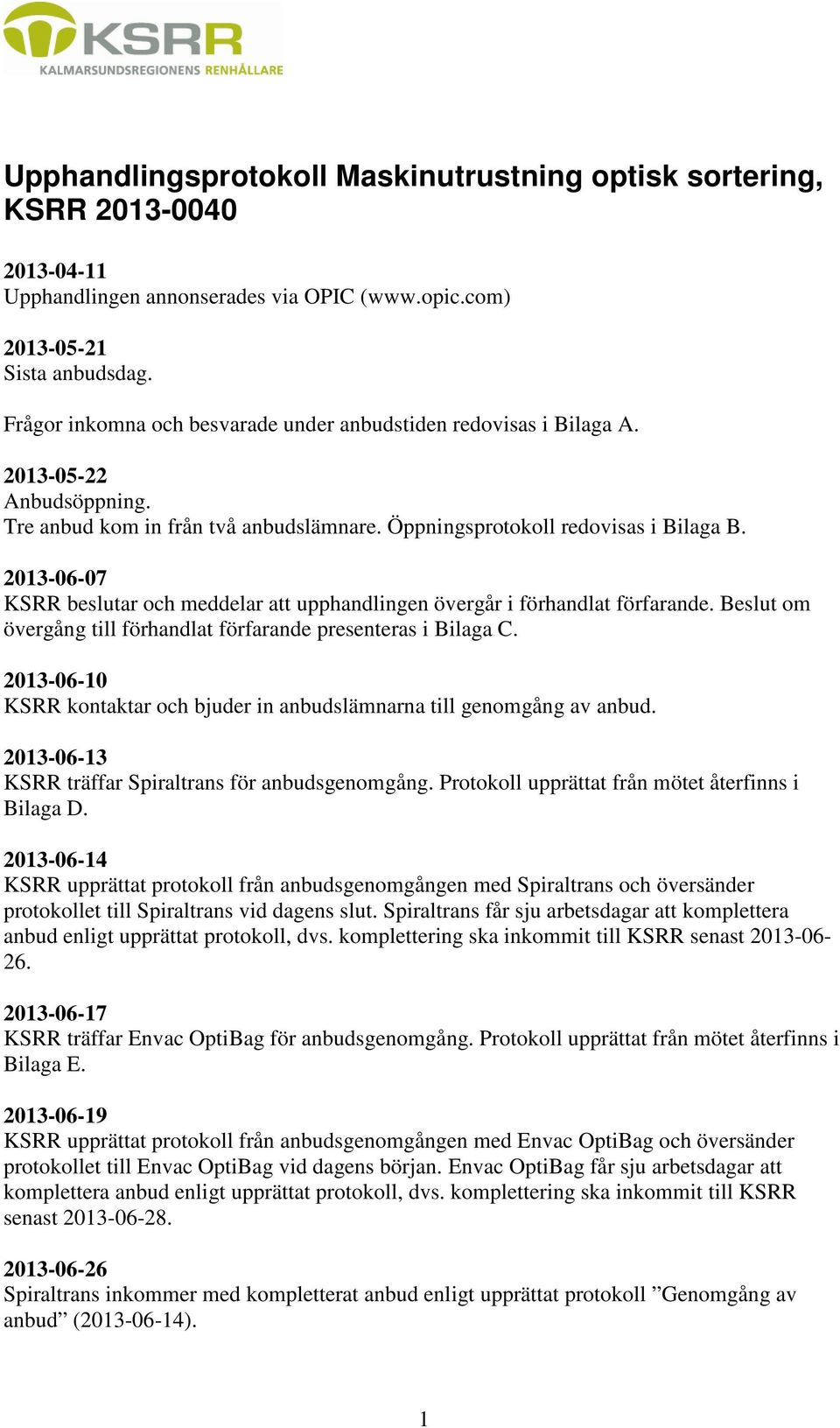 2013-06-07 KSRR beslutar och meddelar att upphandlingen övergår i förhandlat förfarande. Beslut om övergång till förhandlat förfarande presenteras i Bilaga C.