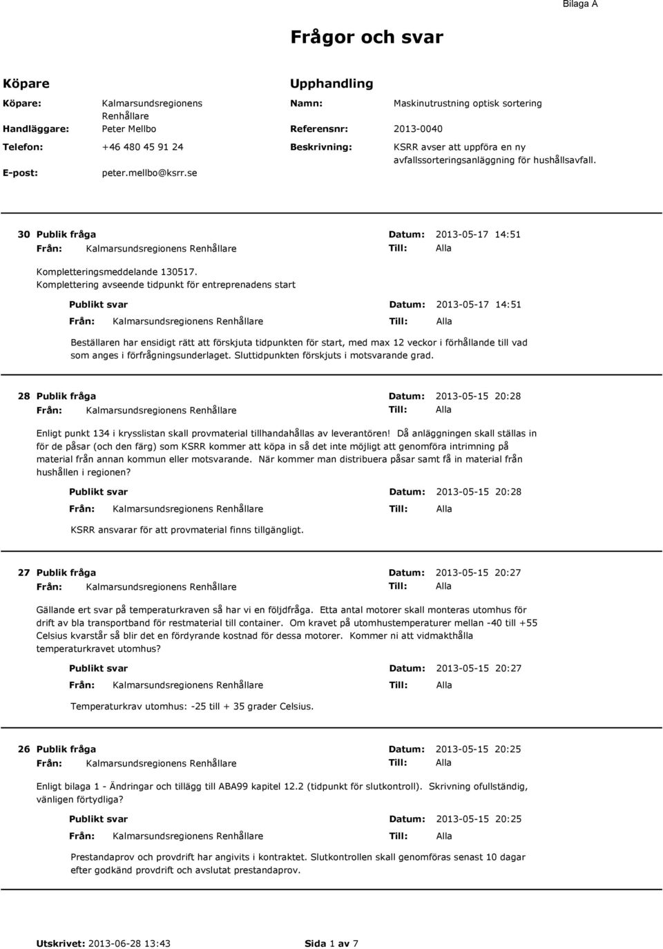 Komplettering avseende tidpunkt för entreprenadens start Publikt svar Datum: 2013-05-17 14:51 Beställaren har ensidigt rätt att förskjuta tidpunkten för start, med max 12 veckor i förhållande till