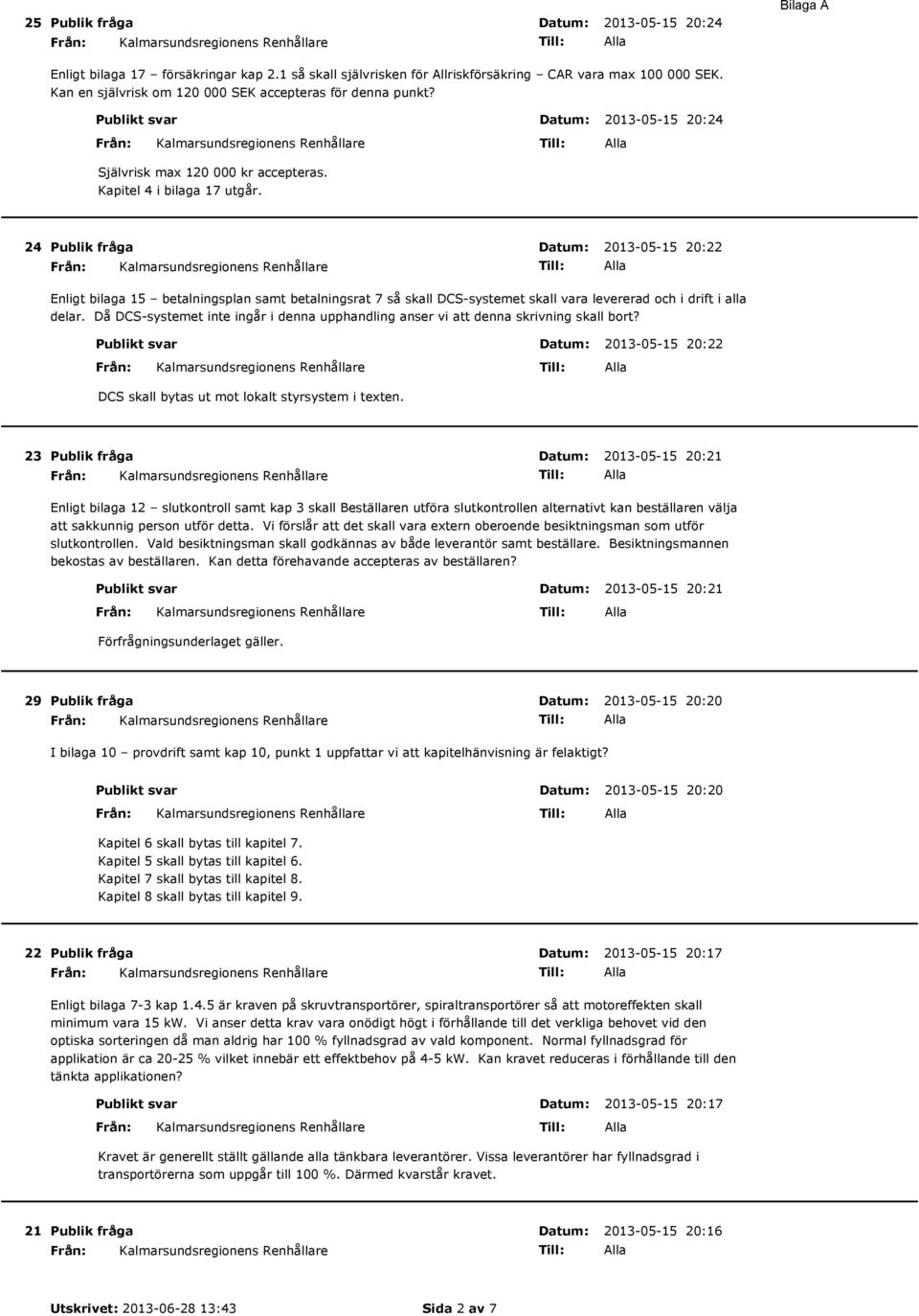 24 Publik fråga Datum: 2013-05-15 20:22 Enligt bilaga 15 betalningsplan samt betalningsrat 7 så skall DCS-systemet skall vara levererad och i drift i alla delar.