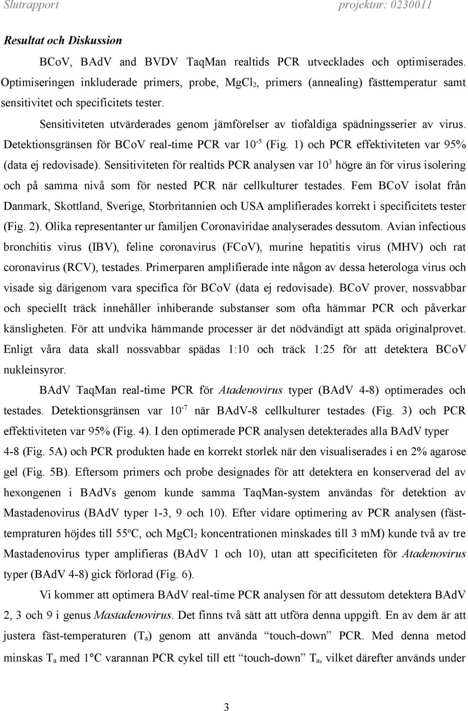 Sensitiviteten utvärderades genom jämförelser av tiofaldiga spädningsserier av virus. Detektionsgränsen för BCoV real-time PCR var 10-5 (Fig. 1) och PCR effektiviteten var 95% (data ej redovisade).