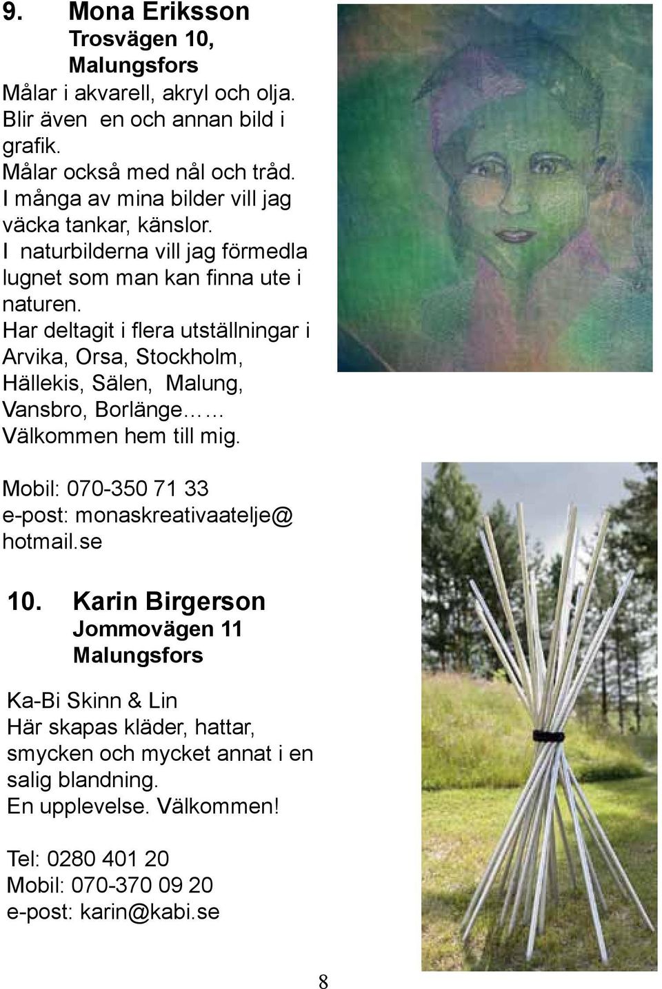 Har deltagit i flera utställningar i Arvika, Orsa, Stockholm, Hällekis, Sälen, Malung, Vansbro, Borlänge Välkommen hem till mig.