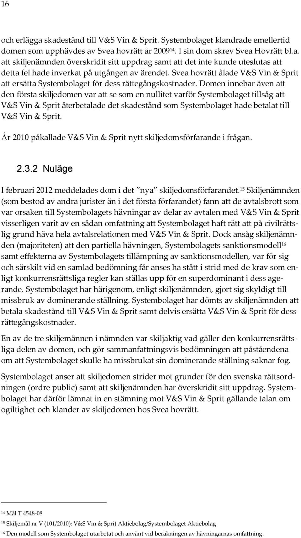 Domen innebar även att den första skiljedomen var att se som en nullitet varför Systembolaget tillsåg att V&S Vin & Sprit återbetalade det skadestånd som Systembolaget hade betalat till V&S Vin &