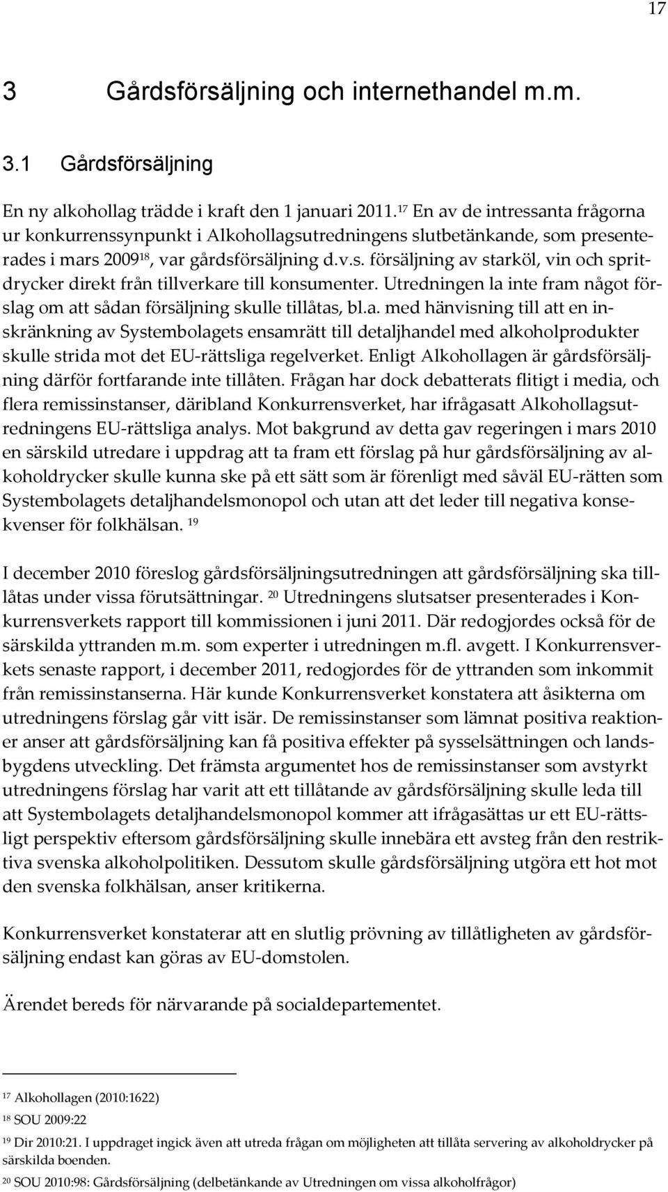 Utredningen la inte fram något förslag om att sådan försäljning skulle tillåtas, bl.a. med hänvisning till att en inskränkning av Systembolagets ensamrätt till detaljhandel med alkoholprodukter skulle strida mot det EU-rättsliga regelverket.