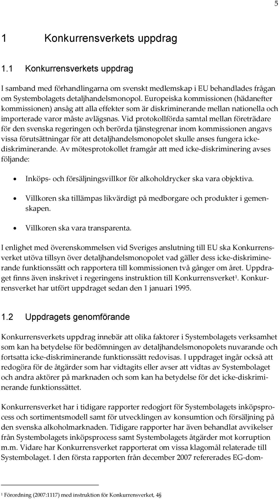 Vid protokollförda samtal mellan företrädare för den svenska regeringen och berörda tjänstegrenar inom kommissionen angavs vissa förutsättningar för att detaljhandelsmonopolet skulle anses fungera