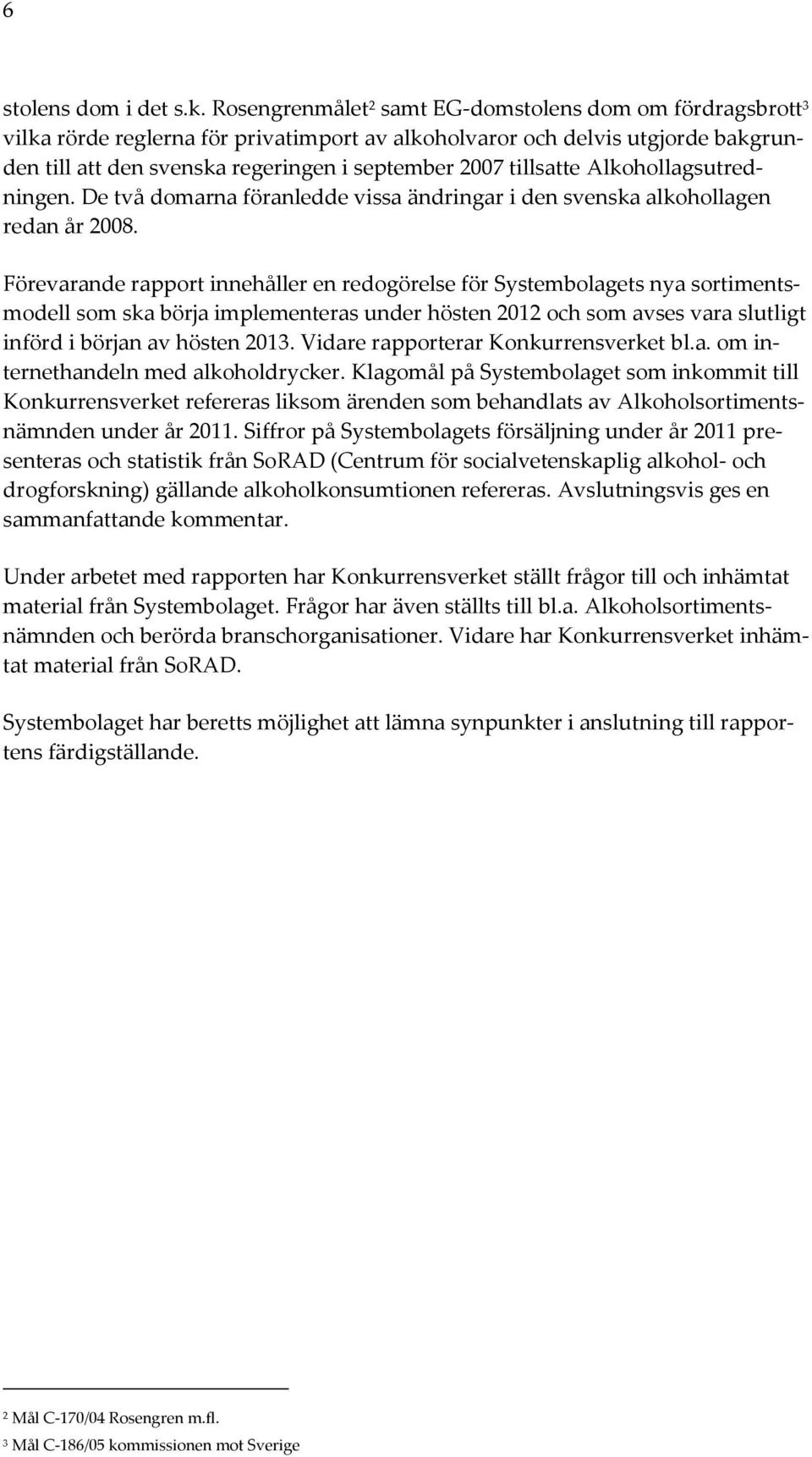 tillsatte Alkohollagsutredningen. De två domarna föranledde vissa ändringar i den svenska alkohollagen redan år 2008.